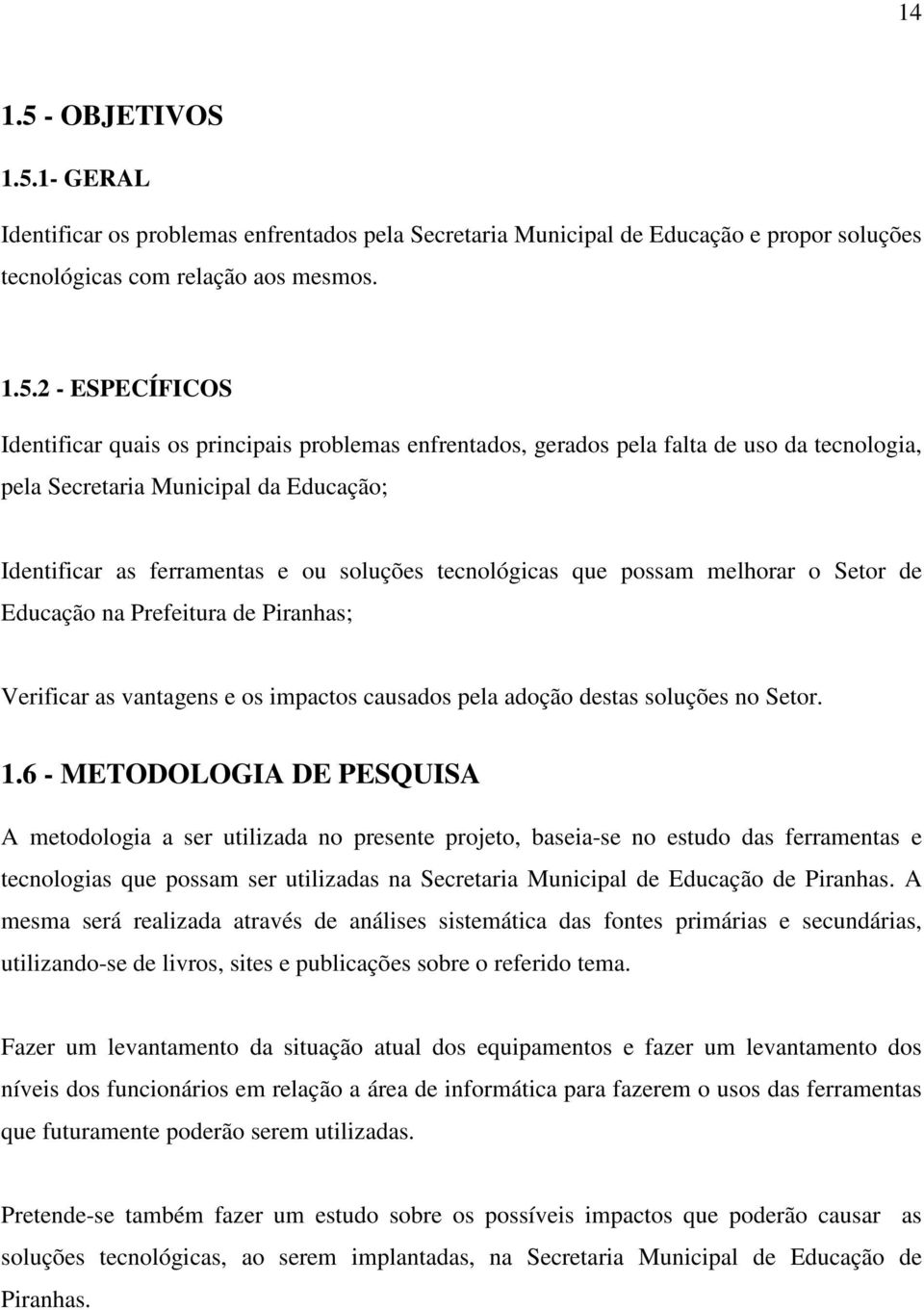 1- GERAL Identificar os problemas enfrentados pela Secretaria Municipal de Educação e propor soluções tecnológicas com relação aos mesmos. 1.5.