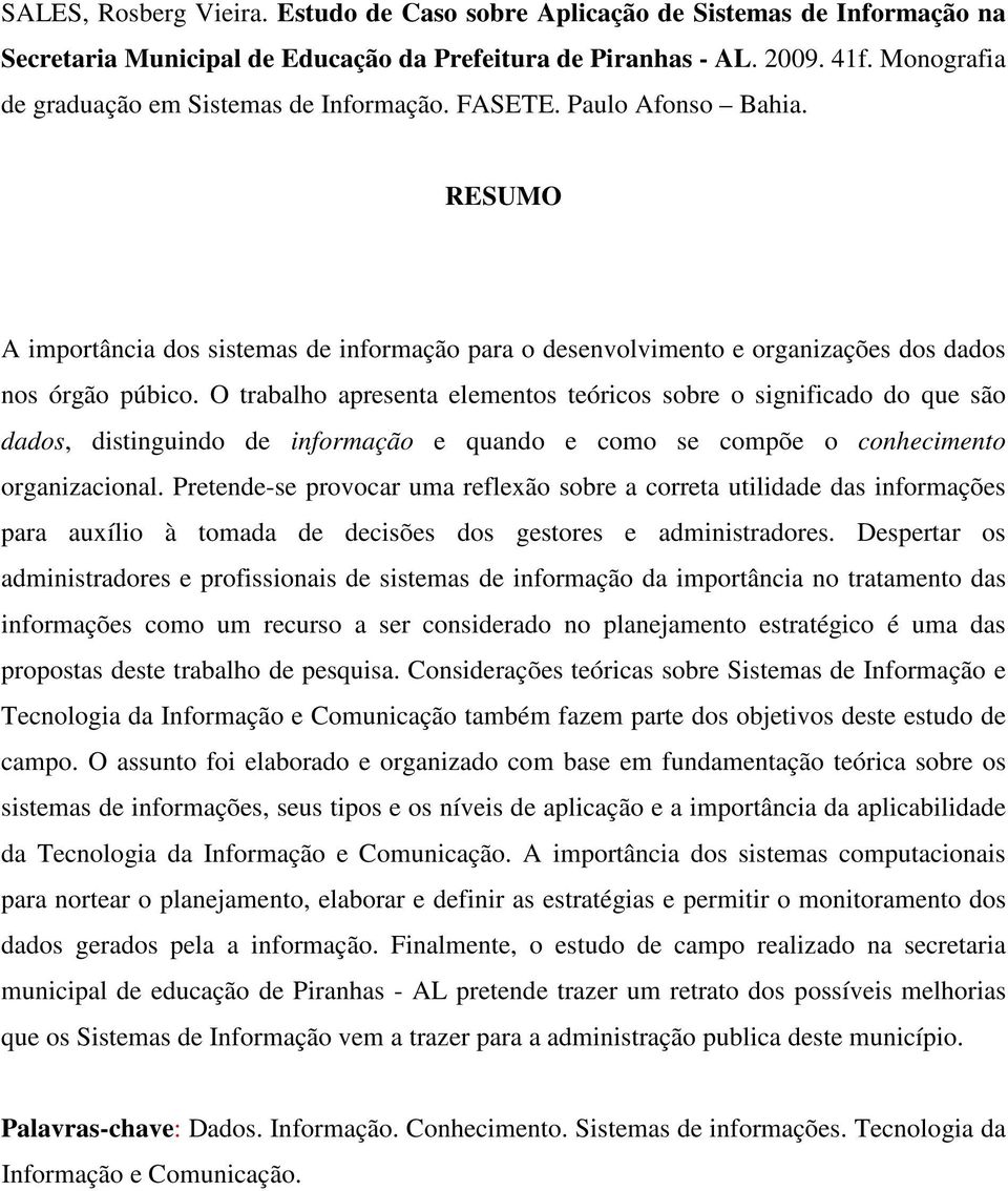 O trabalho apresenta elementos teóricos sobre o significado do que são dados, distinguindo de informação e quando e como se compõe o conhecimento organizacional.