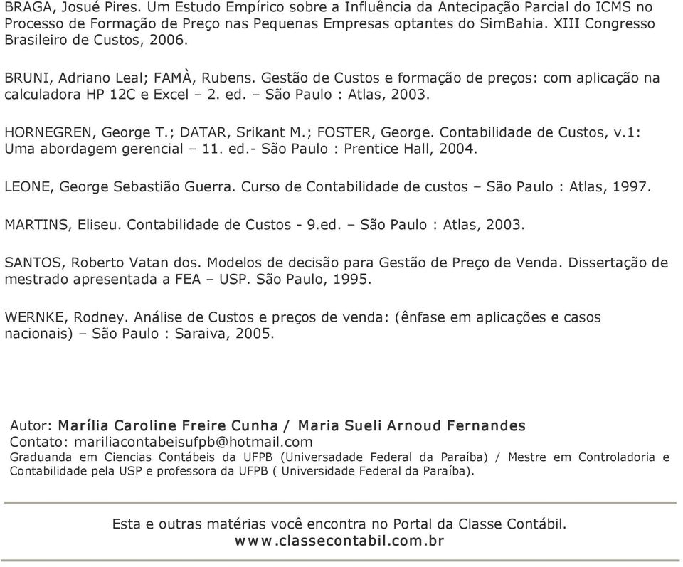 HORNEGREN, George T.; DATAR, Srikant M.; FOSTER, George. Contabilidade de Custos, v.1: Uma abordagem gerencial 11. ed. São Paulo : Prentice Hall, 2004. LEONE, George Sebastião Guerra.