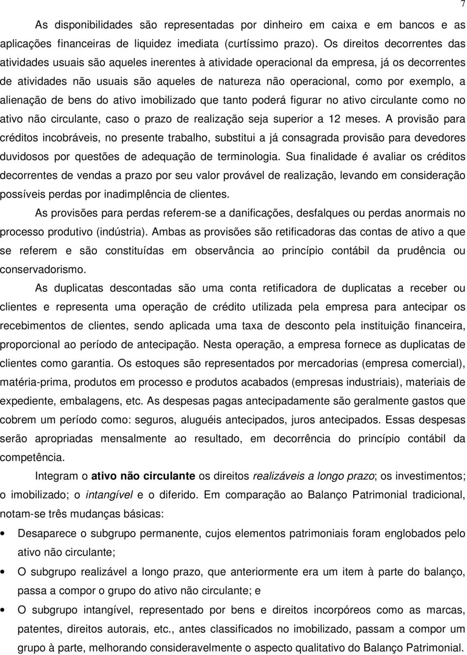 exemplo, a alienação de bens do ativo imobilizado que tanto poderá figurar no ativo circulante como no ativo não circulante, caso o prazo de realização seja superior a 12 meses.