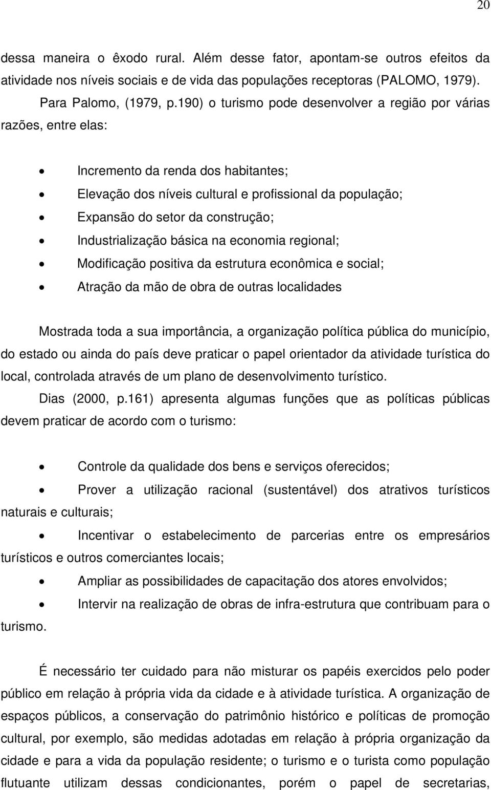 Industrialização básica na economia regional; Modificação positiva da estrutura econômica e social; Atração da mão de obra de outras localidades Mostrada toda a sua importância, a organização