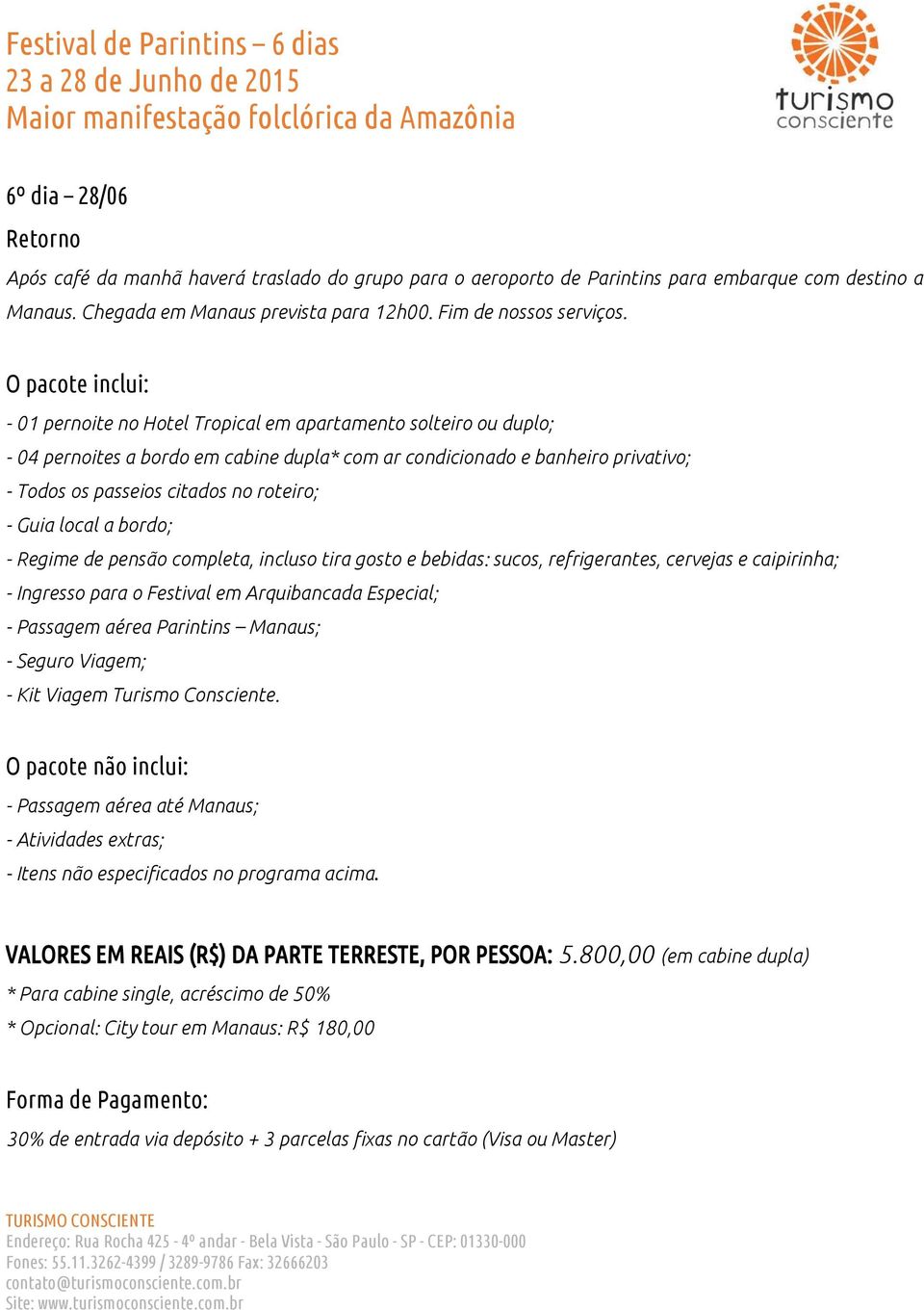 roteiro; - Guia local a bordo; - Regime de pensão completa, incluso tira gosto e bebidas: sucos, refrigerantes, cervejas e caipirinha; - Ingresso para o Festival em Arquibancada Especial; - Passagem