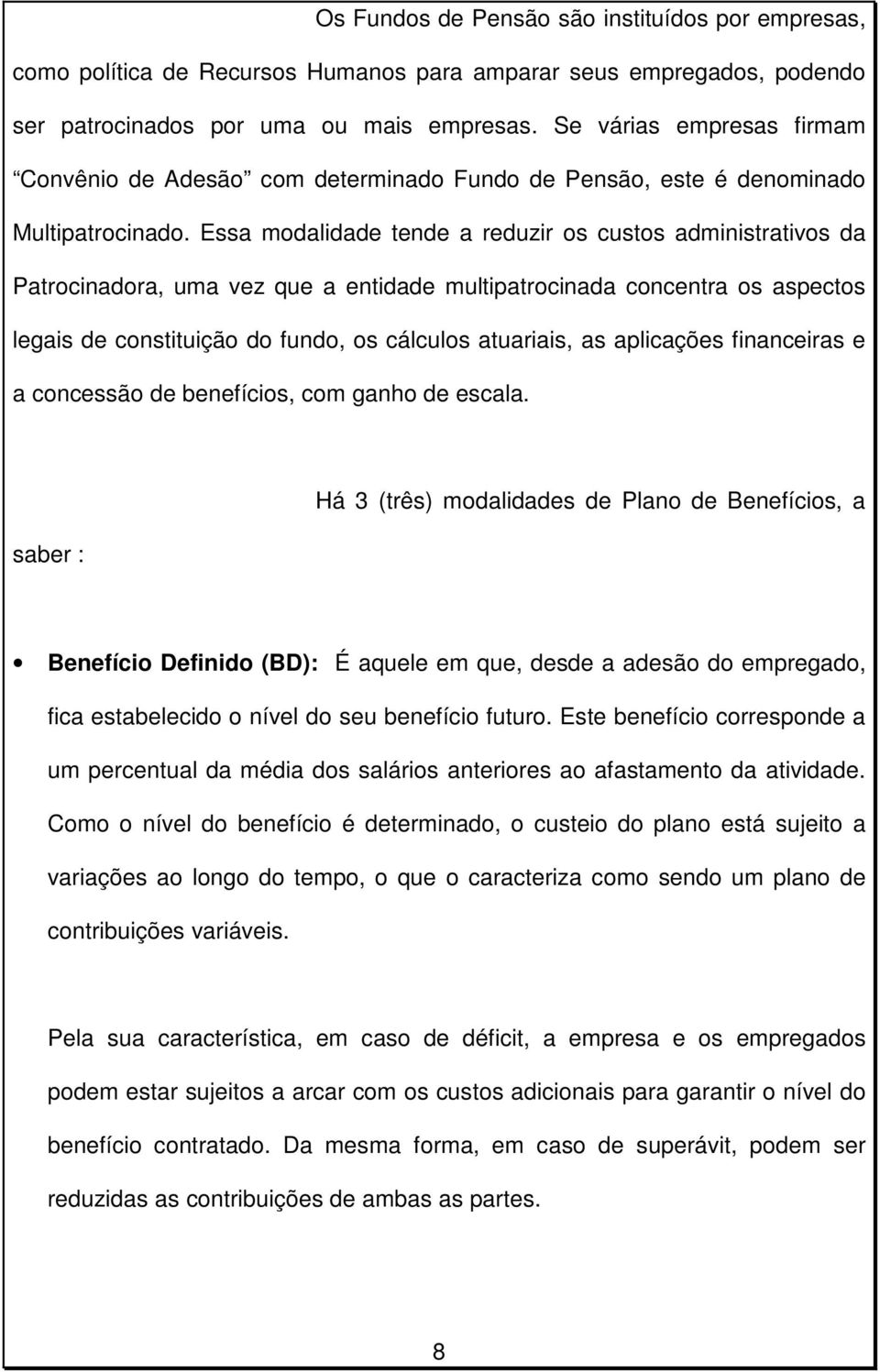 Essa modalidade tende a reduzir os custos administrativos da Patrocinadora, uma vez que a entidade multipatrocinada concentra os aspectos legais de constituição do fundo, os cálculos atuariais, as