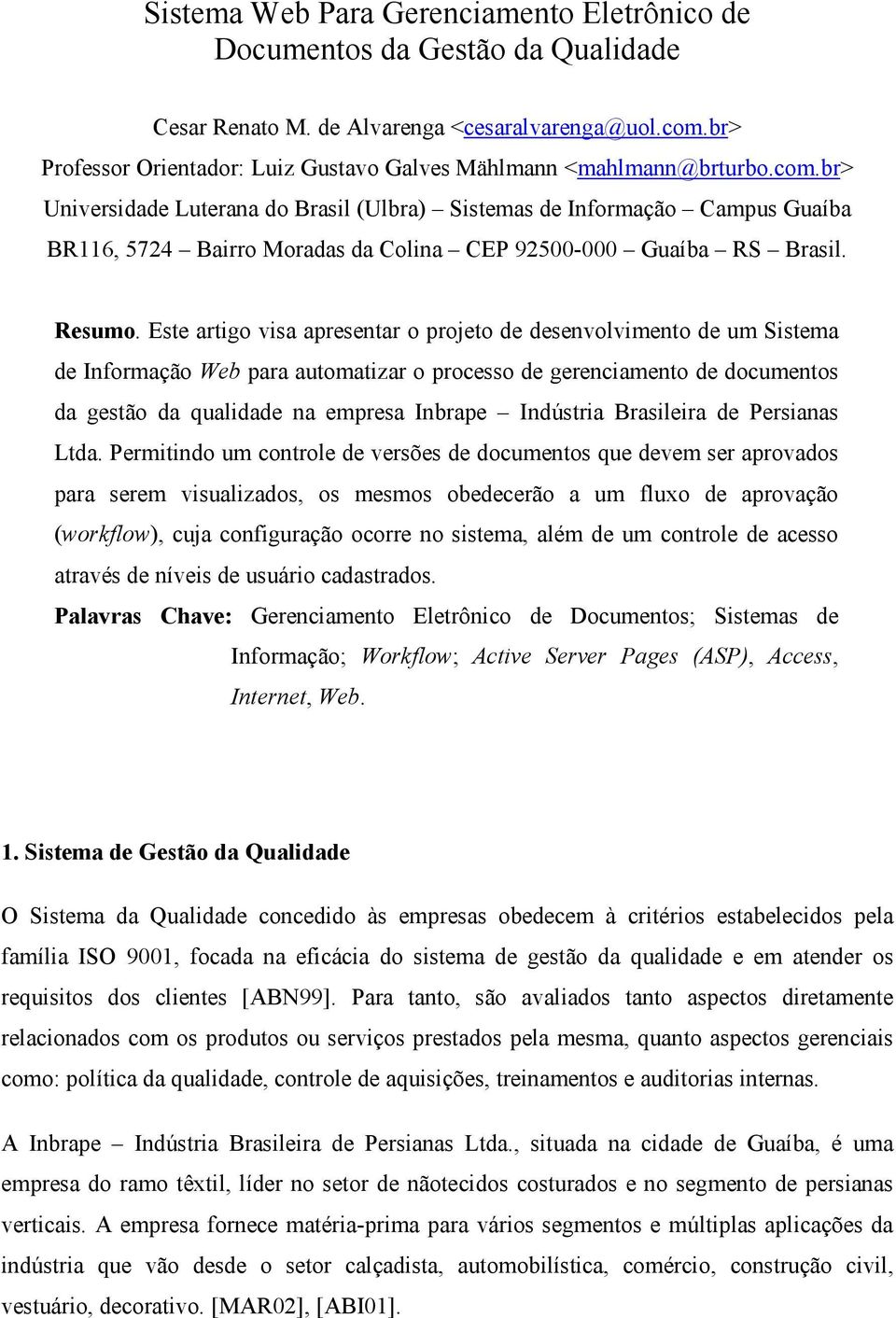 br> Universidade Luterana do Brasil (Ulbra) Sistemas de Informação Campus Guaíba BR116, 5724 Bairro Moradas da Colina CEP 92500-000 Guaíba RS Brasil. Resumo.