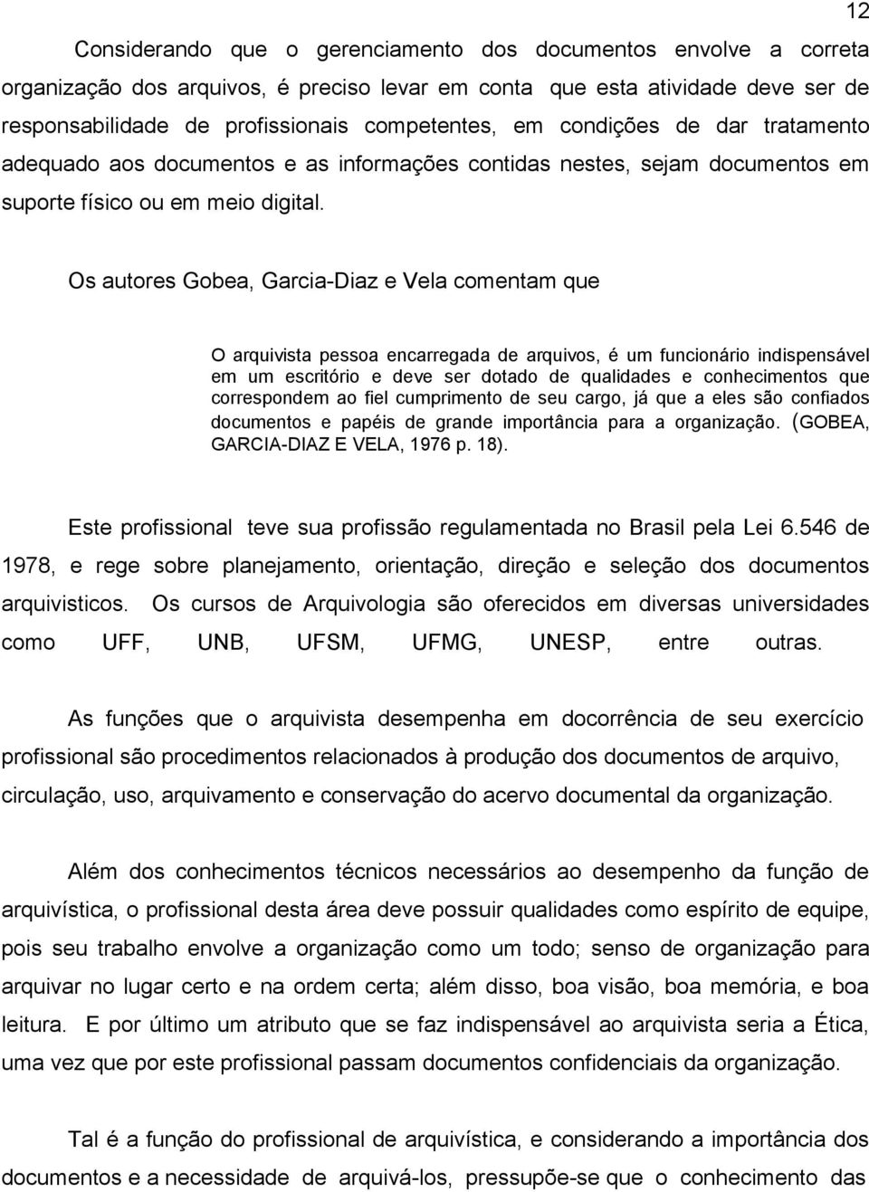 Os autores Gobea, Garcia-Diaz e Vela comentam que O arquivista pessoa encarregada de arquivos, é um funcionário indispensável em um escritório e deve ser dotado de qualidades e conhecimentos que