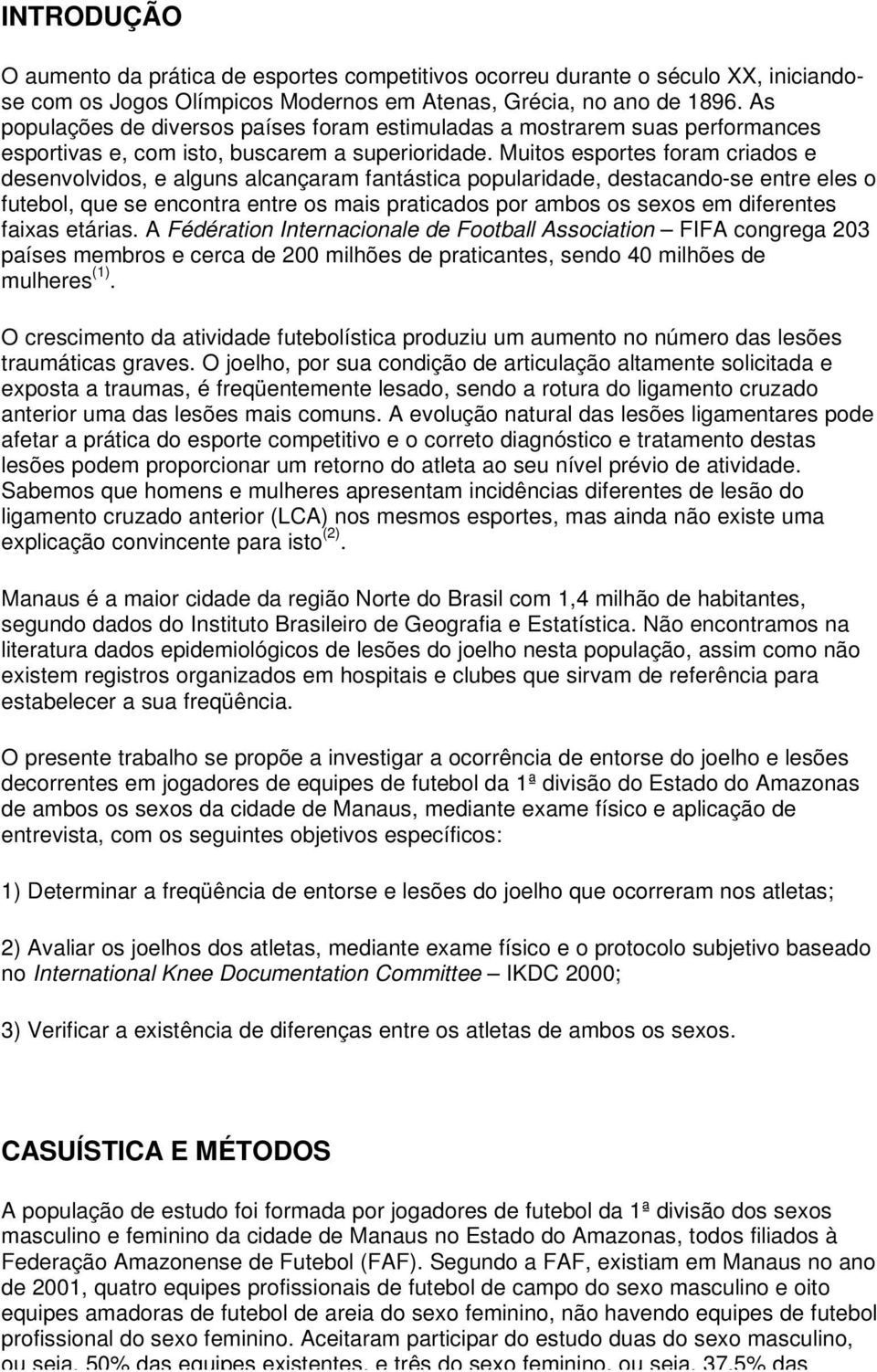 Muitos esportes foram criados e desenvolvidos, e alguns alcançaram fantástica popularidade, destacando-se entre eles o futebol, que se encontra entre os mais praticados por ambos os sexos em