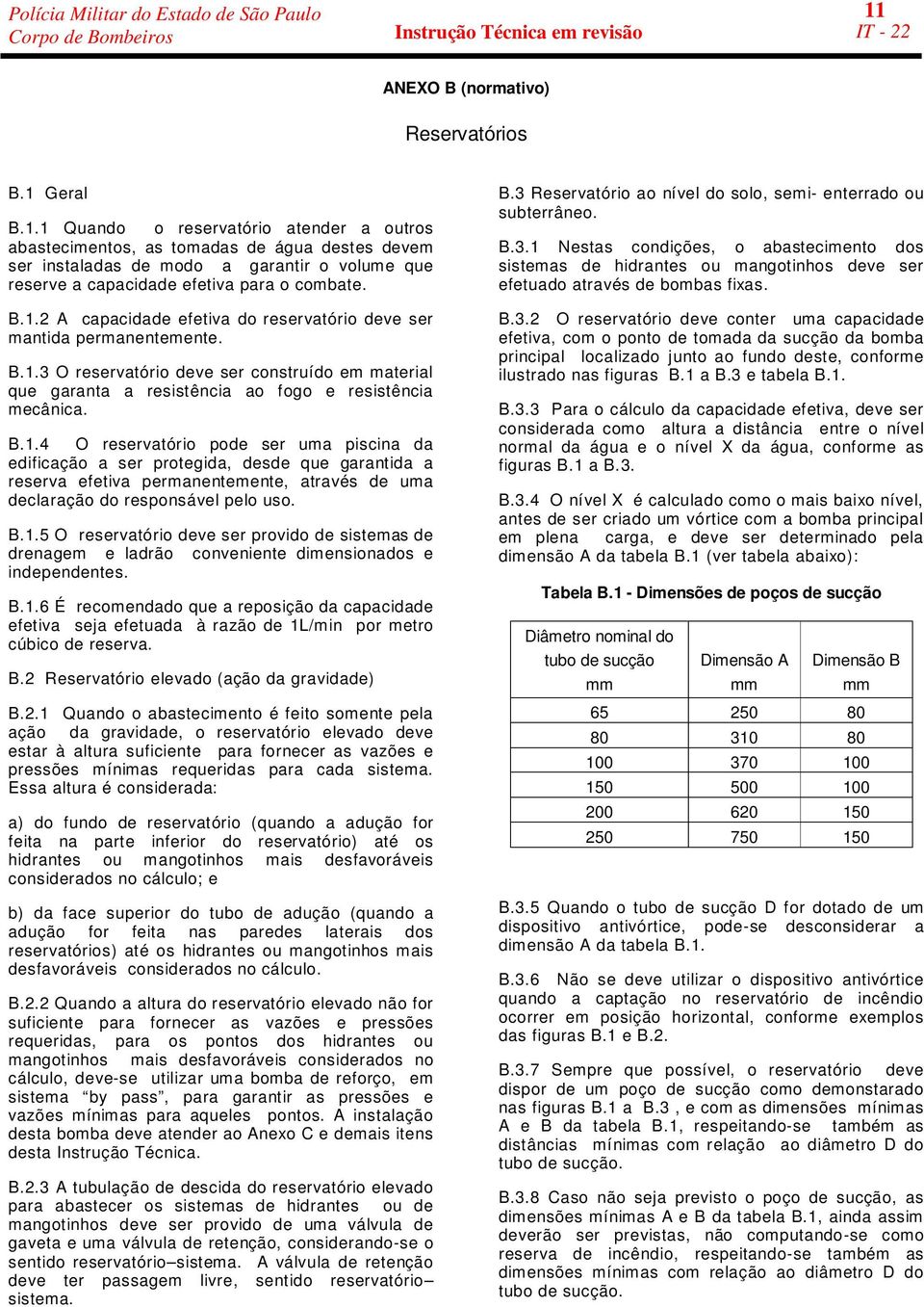 B.1.5 O reservatório deve ser provido de sistemas de drenagem e ladrão conveniente dimensionados e independentes. B.1.6 É recomendado que a reposição da capacidade efetiva seja efetuada à razão de 1L/min por metro cúbico de reserva.