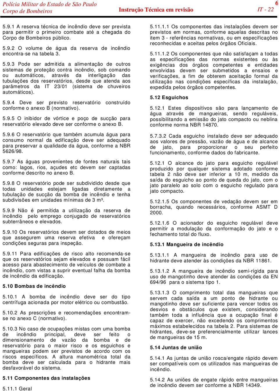 parâmetros da IT 23/01 (sistema de chuveiros automáticos). 5.9.4 Deve ser previsto reservatório construído conforme o anexo B (normativo). 5.9.5 O inibidor de vórtice e poço de sucção para reservatório elevado deve ser conforme o anexo B.