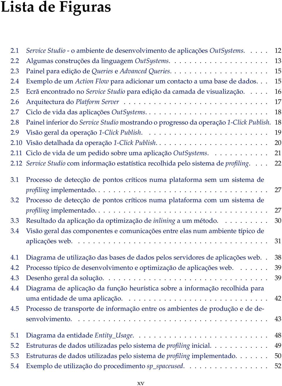 .... 16 2.6 Arquitectura do Platform Server............................. 17 2.7 Ciclo de vida das aplicações OutSystems......................... 18 2.