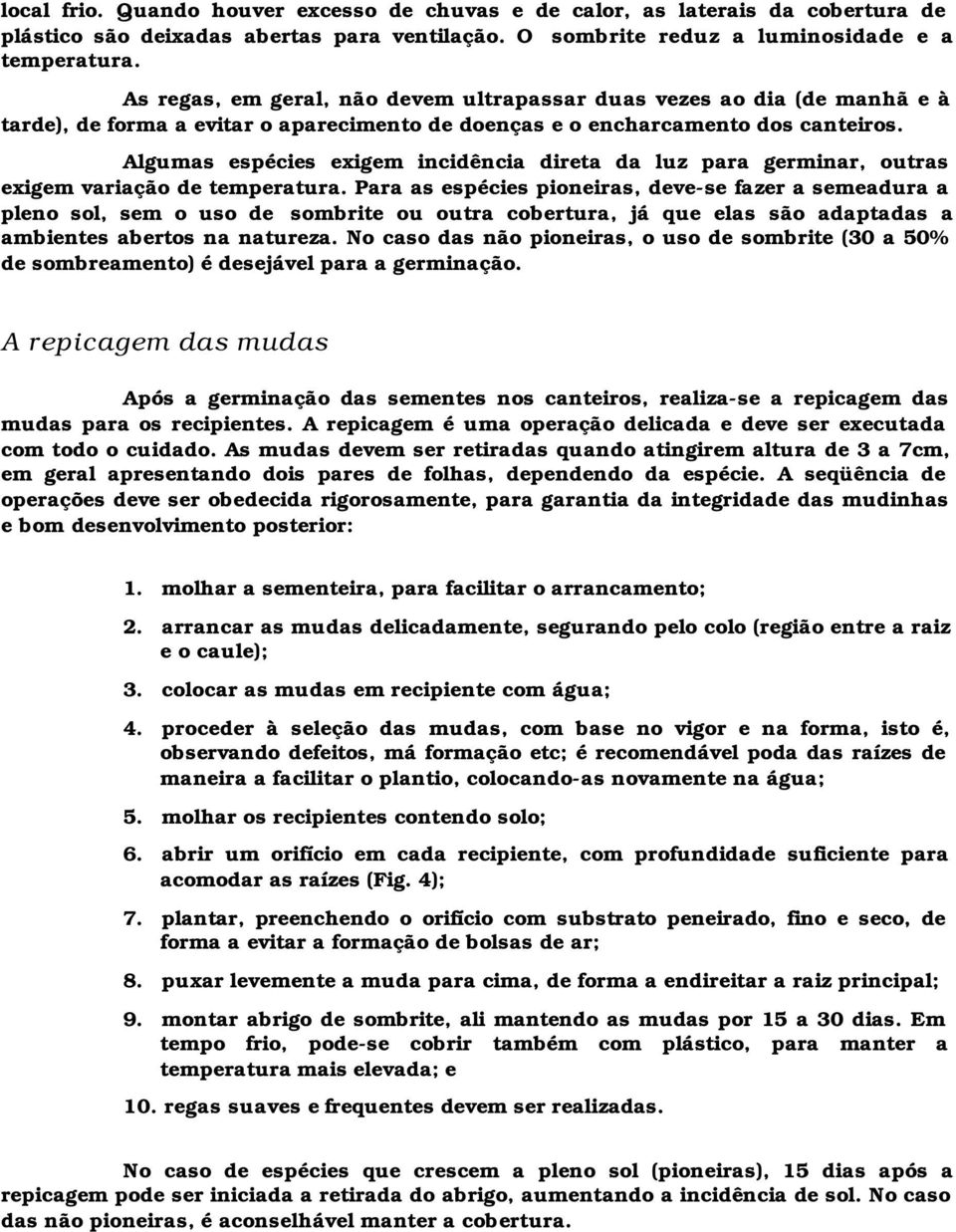 Algumas espécies exigem incidência direta da luz para germinar, outras exigem variação de temperatura.