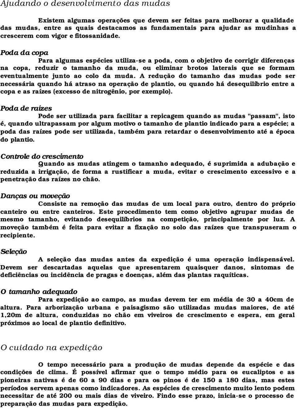 Poda da copa Para algumas espécies utiliza-se a poda, com o objetivo de corrigir diferenças na copa, reduzir o tamanho da muda, ou eliminar brotos laterais que se formam eventualmente junto ao colo