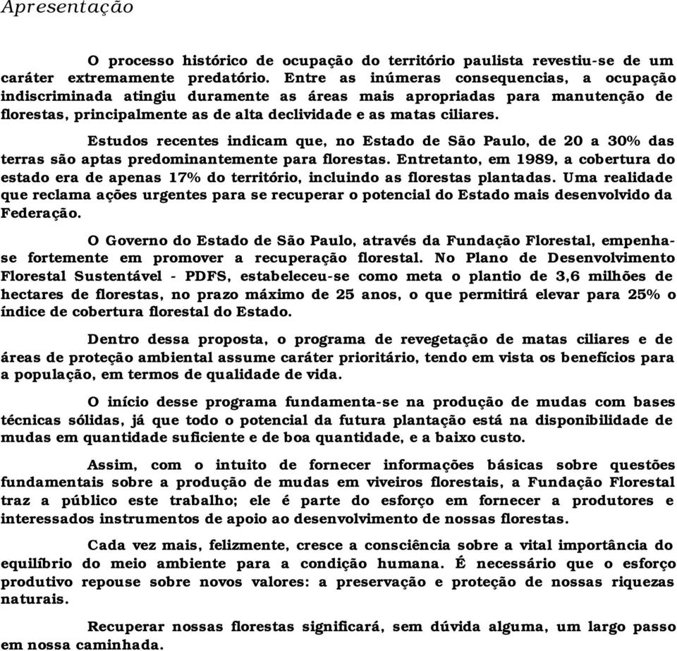 Estudos recentes indicam que, no Estado de São Paulo, de 20 a 30% das terras são aptas predominantemente para florestas.