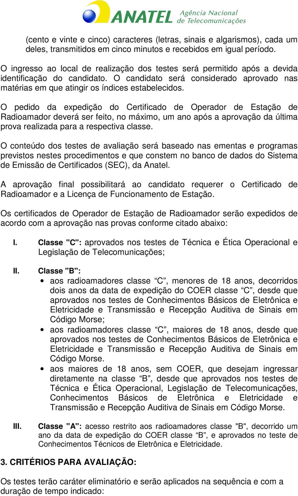 O pedido da expedição do Certificado de Operador de Estação de Radioamador deverá ser feito, no máximo, um ano após a aprovação da última prova realizada para a respectiva classe.