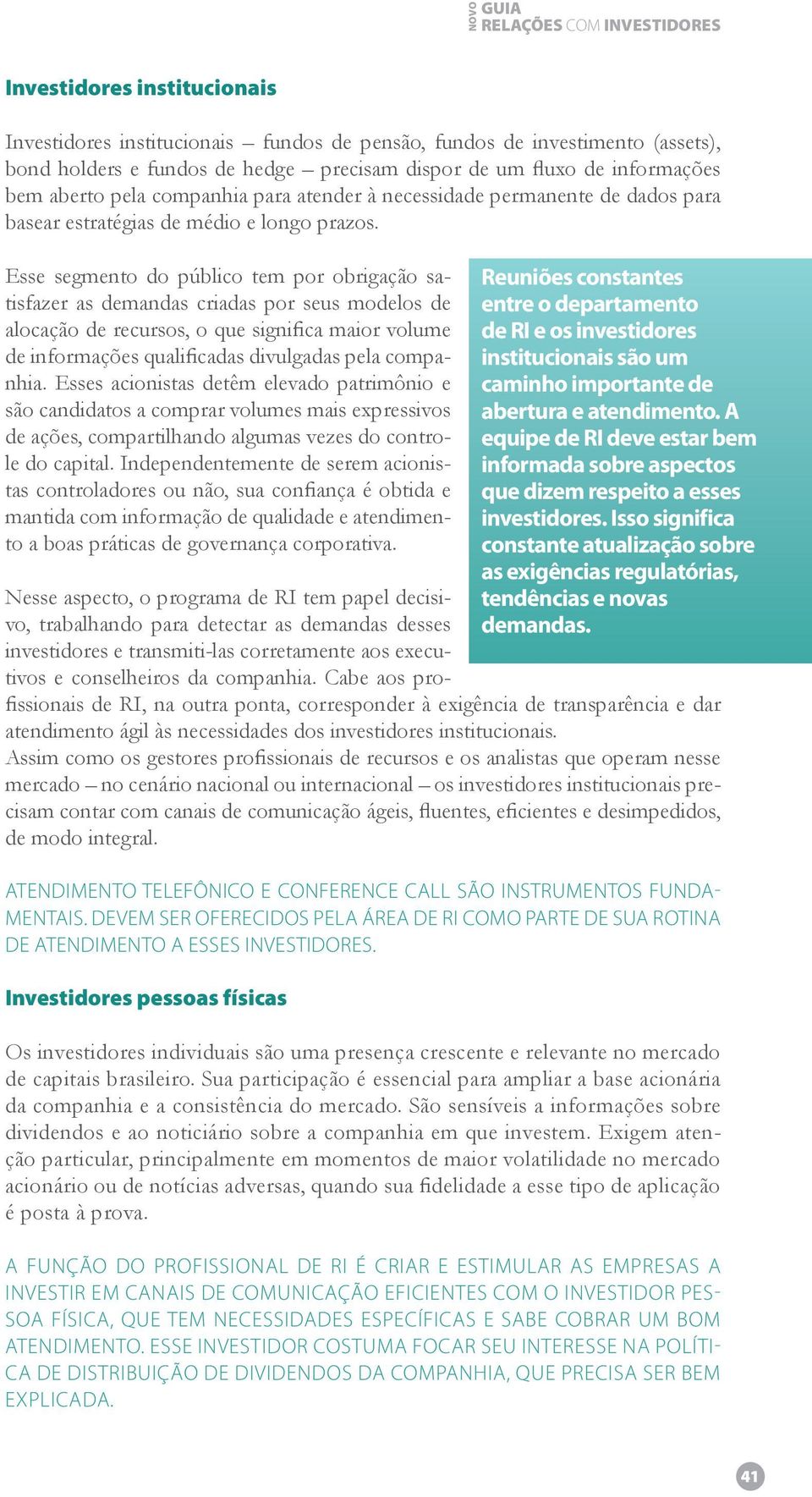 Esse segmento do público tem por obrigação satisfazer as demandas criadas por seus modelos de alocação de recursos, o que significa maior volume de informações qualificadas divulgadas pela companhia.