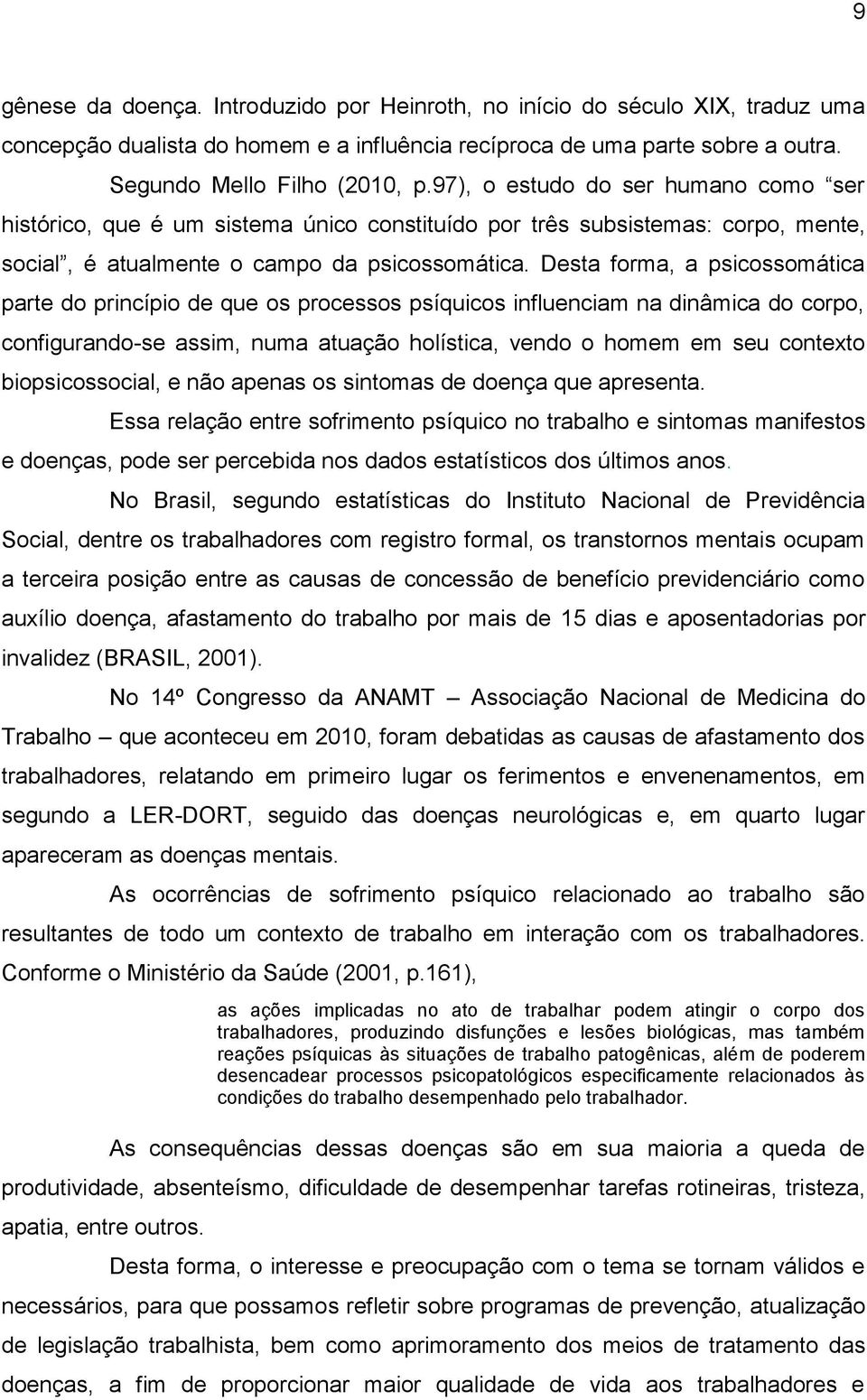 Desta forma, a psicossomática parte do princípio de que os processos psíquicos influenciam na dinâmica do corpo, configurando-se assim, numa atuação holística, vendo o homem em seu contexto