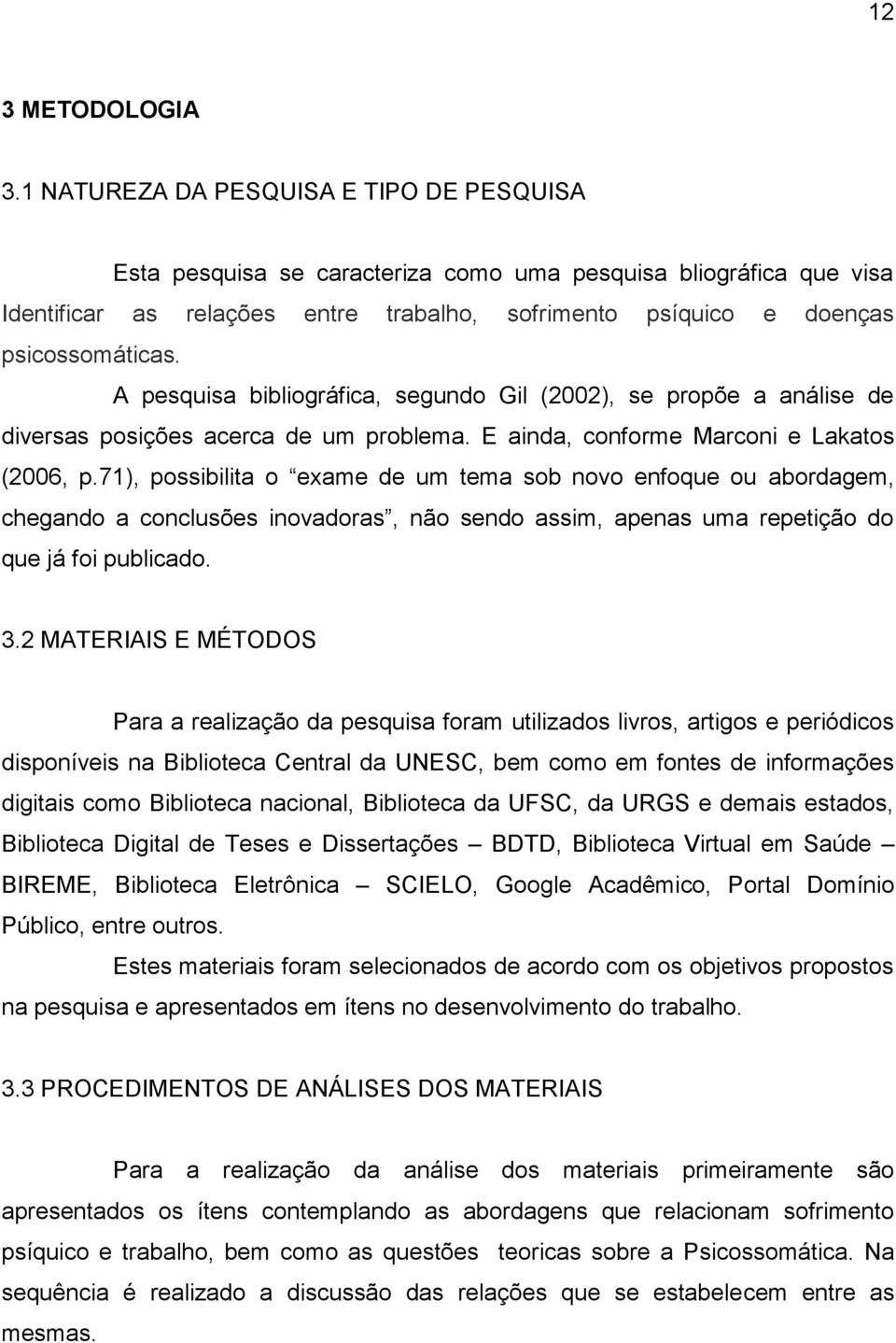 A pesquisa bibliográfica, segundo Gil (2002), se propõe a análise de diversas posições acerca de um problema. E ainda, conforme Marconi e Lakatos (2006, p.