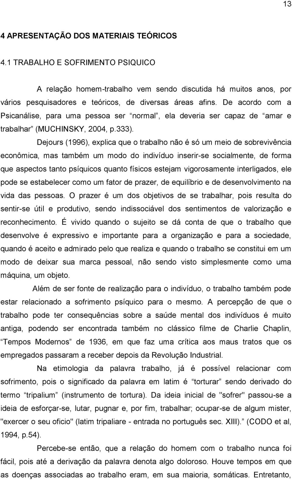 Dejours (1996), explica que o trabalho não é só um meio de sobrevivência econômica, mas também um modo do indivíduo inserir-se socialmente, de forma que aspectos tanto psíquicos quanto físicos