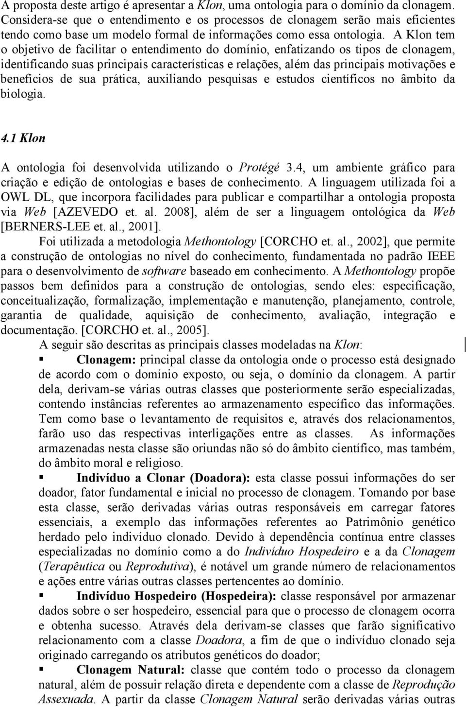 A Klon tem o objetivo de facilitar o entendimento do domínio, enfatizando os tipos de clonagem, identificando suas principais características e relações, além das principais motivações e benefícios