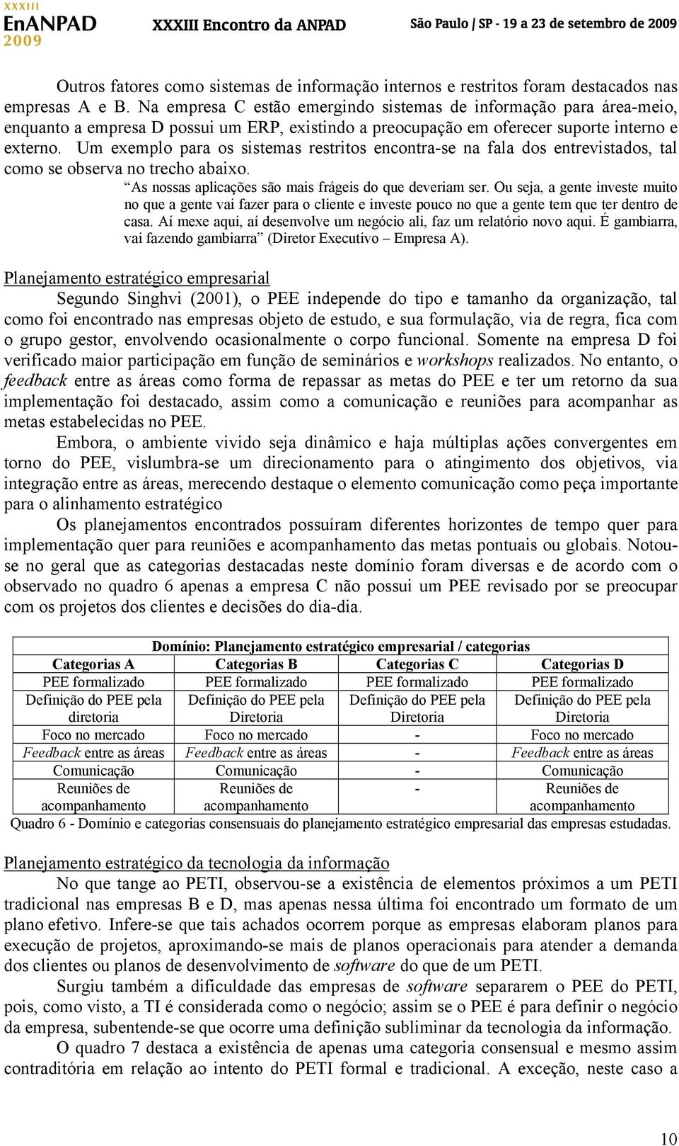 Um exemplo para os sistemas restritos encontra-se na fala dos entrevistados, tal como se observa no trecho abaixo. As nossas aplicações são mais frágeis do que deveriam ser.