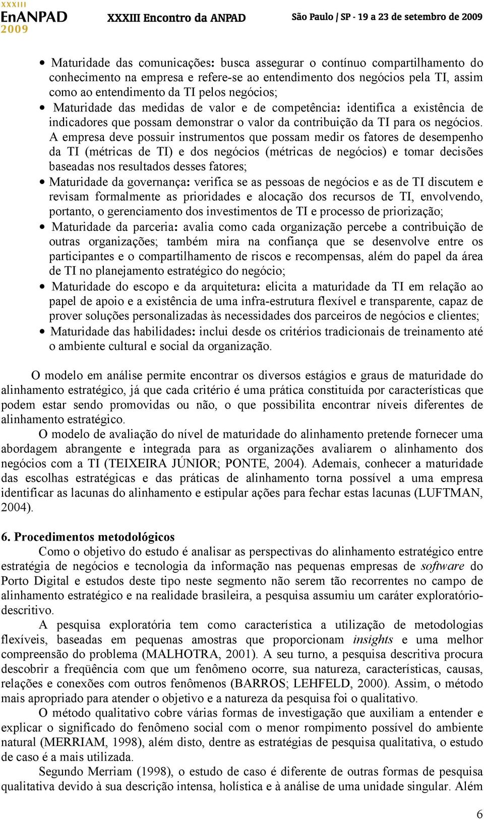 A empresa deve possuir instrumentos que possam medir os fatores de desempenho da TI (métricas de TI) e dos negócios (métricas de negócios) e tomar decisões baseadas nos resultados desses fatores;