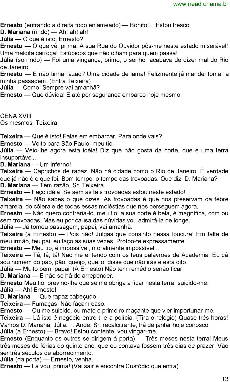 Júlia (sorrindo) Foi uma vingança, primo; o senhor acabava de dizer mal do Rio de Janeiro. Ernesto E não tinha razão? Uma cidade de lama! Felizmente já mandei tomar a minha passagem.