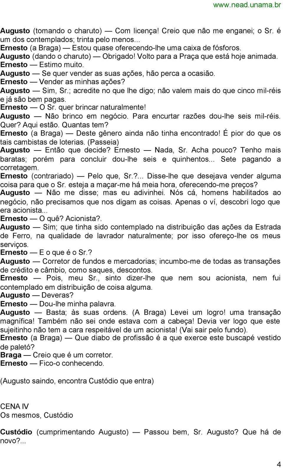 Augusto Sim, Sr.; acredite no que lhe digo; não valem mais do que cinco mil-réis e já são bem pagas. Ernesto O Sr. quer brincar naturalmente! Augusto Não brinco em negócio.