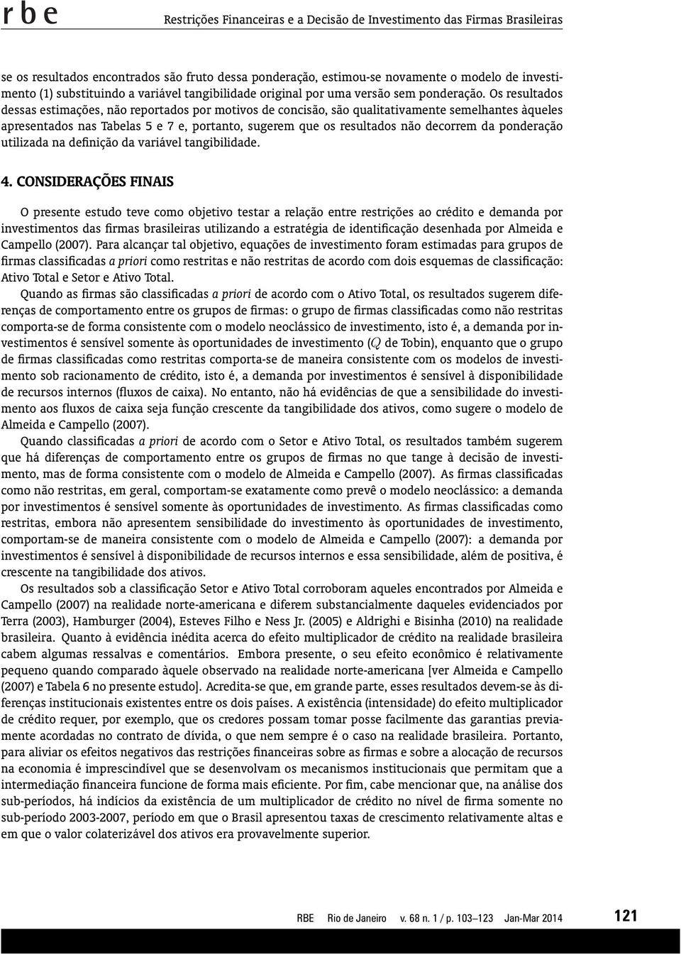 Os resultados dessas estimações, não reportados por motivos de concisão, são qualitativamente semelhantes àqueles apresentados nas Tabelas 5 e 7 e, portanto, sugerem que os resultados não decorrem da