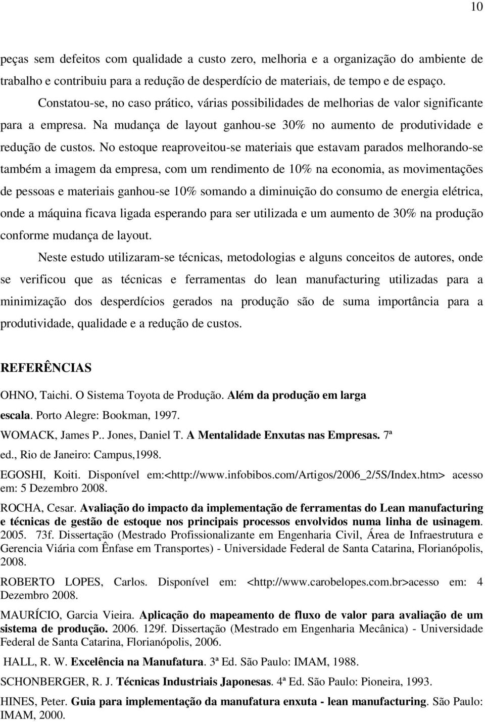 No estoque reaproveitou-se materiais que estavam parados melhorando-se também a imagem da empresa, com um rendimento de 10% na economia, as movimentações de pessoas e materiais ganhou-se 10% somando