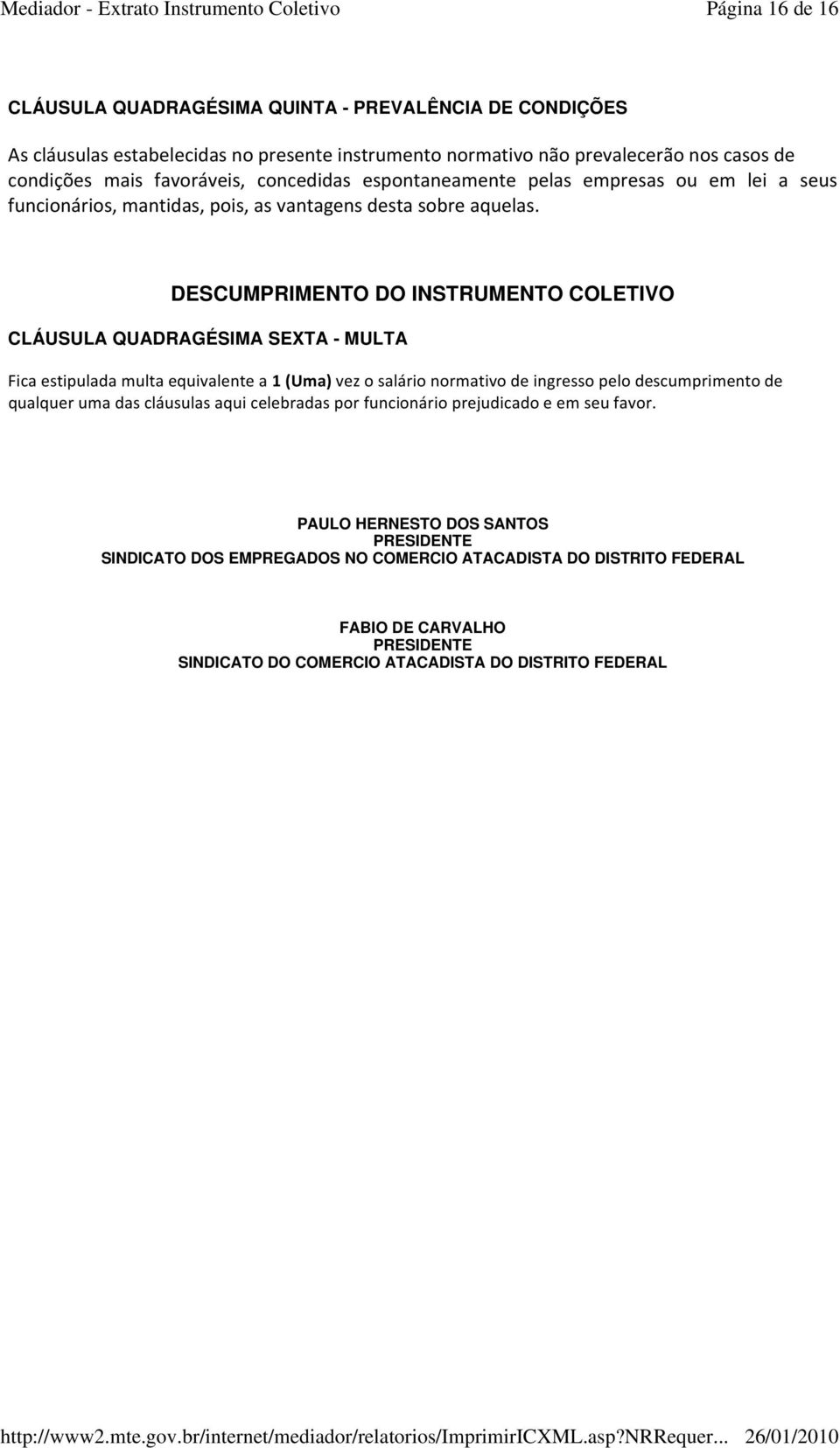 DESCUMPRIMENTO DO INSTRUMENTO COLETIVO CLÁUSULA QUADRAGÉSIMA SEXTA - MULTA Fica estipulada multa equivalente a 1 (Uma) vez o salário normativo de ingresso pelo descumprimento de qualquer uma