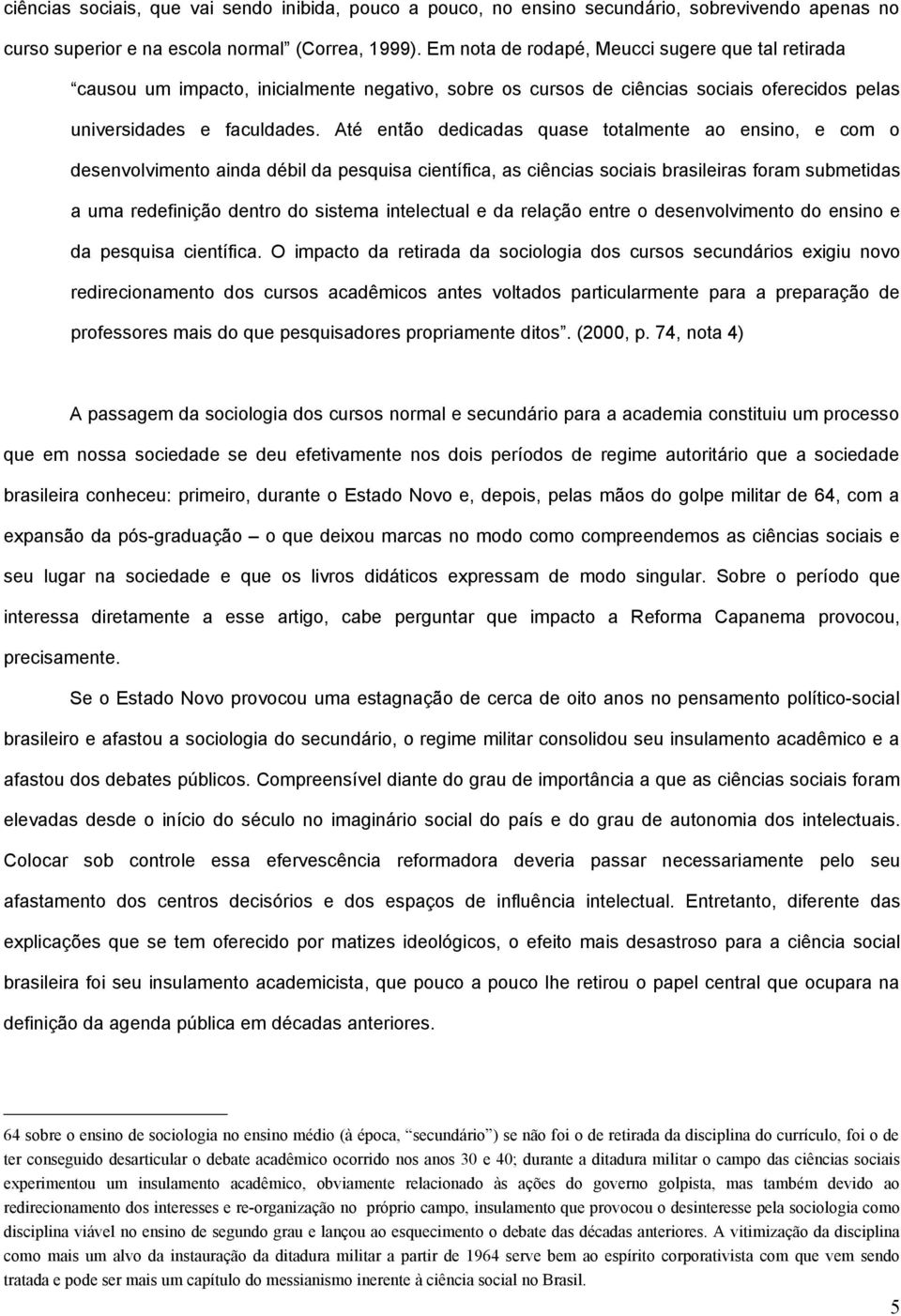 Até então dedicadas quase totalmente ao ensino, e com o desenvolvimento ainda débil da pesquisa científica, as ciências sociais brasileiras foram submetidas a uma redefinição dentro do sistema