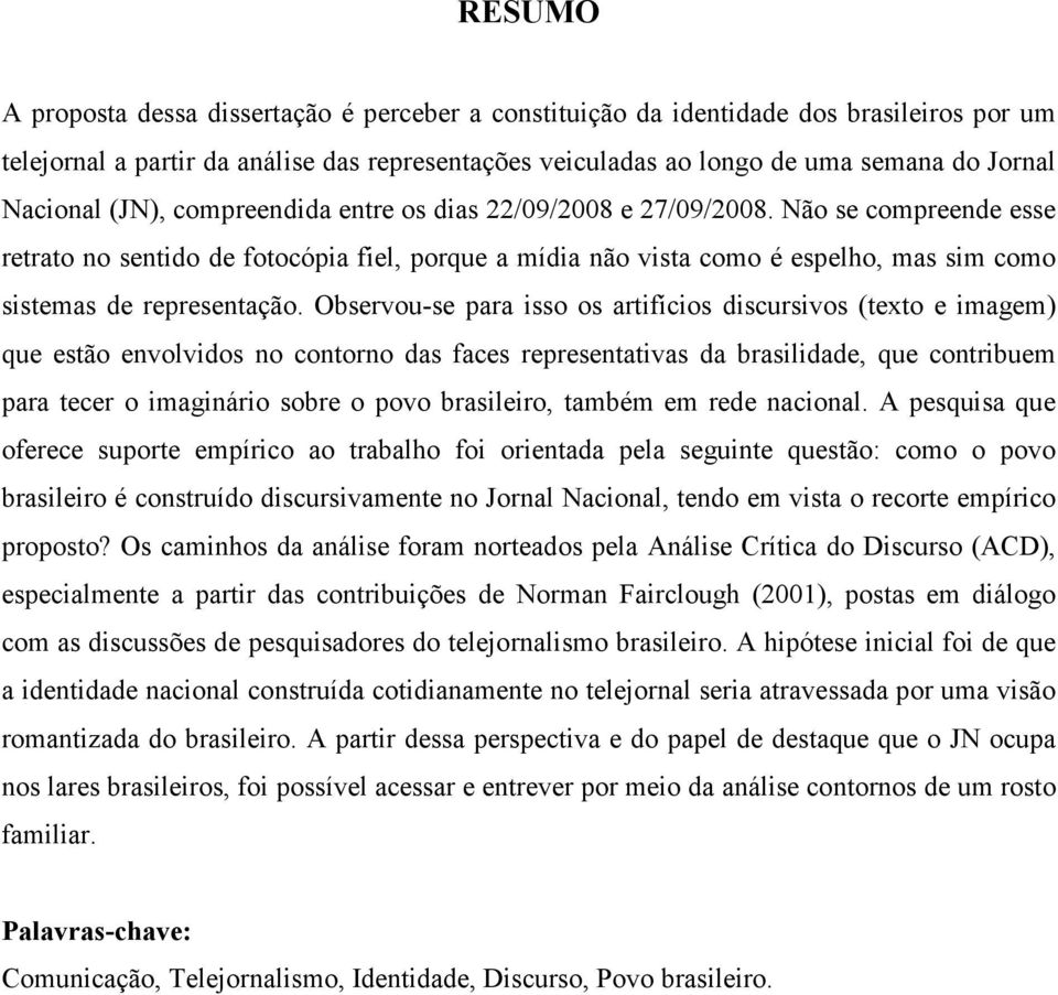 Não se compreende esse retrato no sentido de fotocópia fiel, porque a mídia não vista como é espelho, mas sim como sistemas de representação.