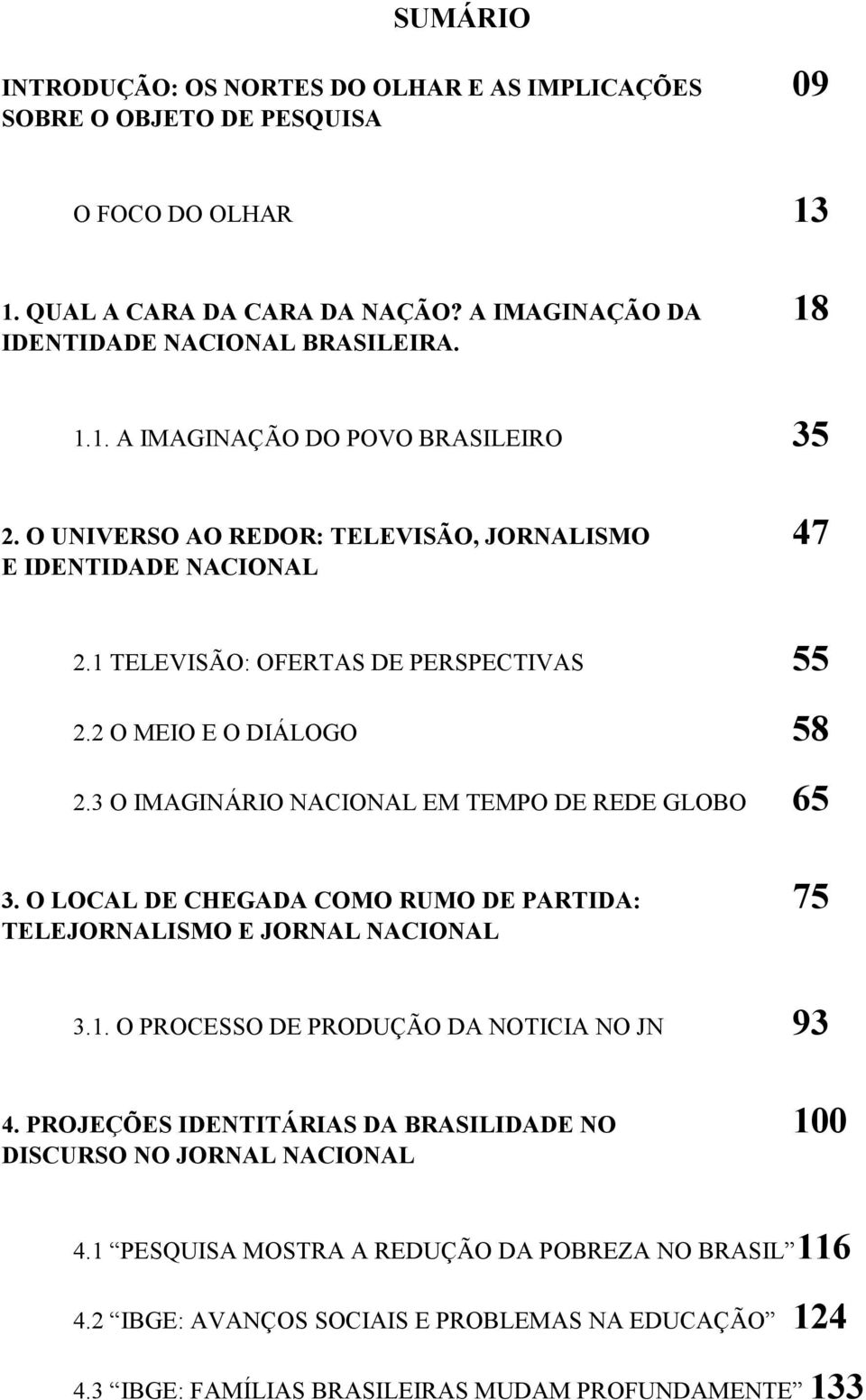 O LOCAL DE CHEGADA COMO RUMO DE PARTIDA: 75 TELEJORNALISMO E JORNAL NACIONAL 3.1. O PROCESSO DE PRODUÇÃO DA NOTICIA NO JN 93 4.