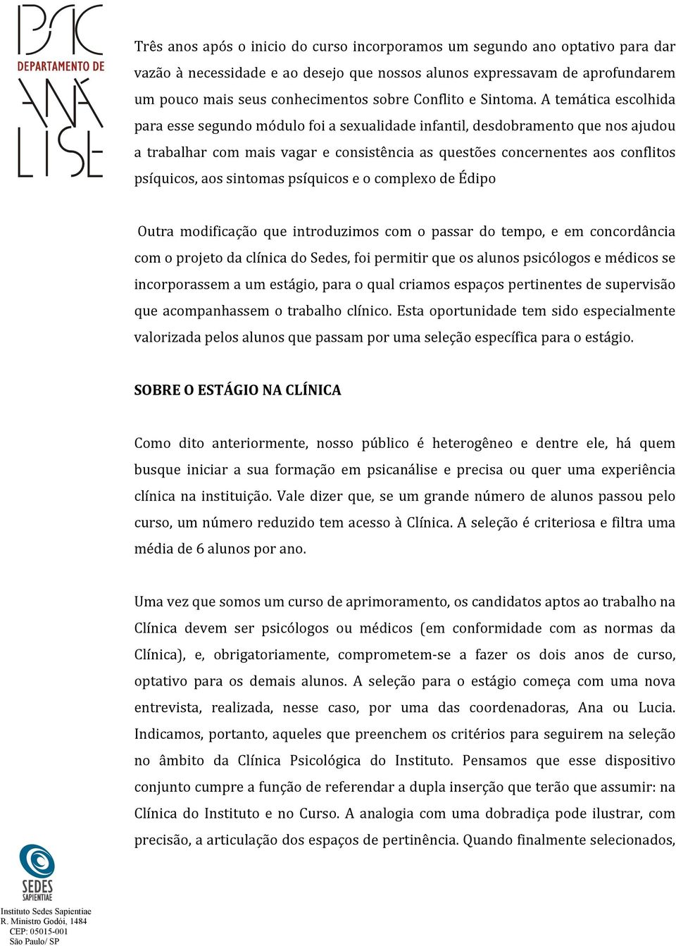 A temática escolhida para esse segundo módulo foi a sexualidade infantil, desdobramento que nos ajudou a trabalhar com mais vagar e consistência as questões concernentes aos conflitos psíquicos, aos