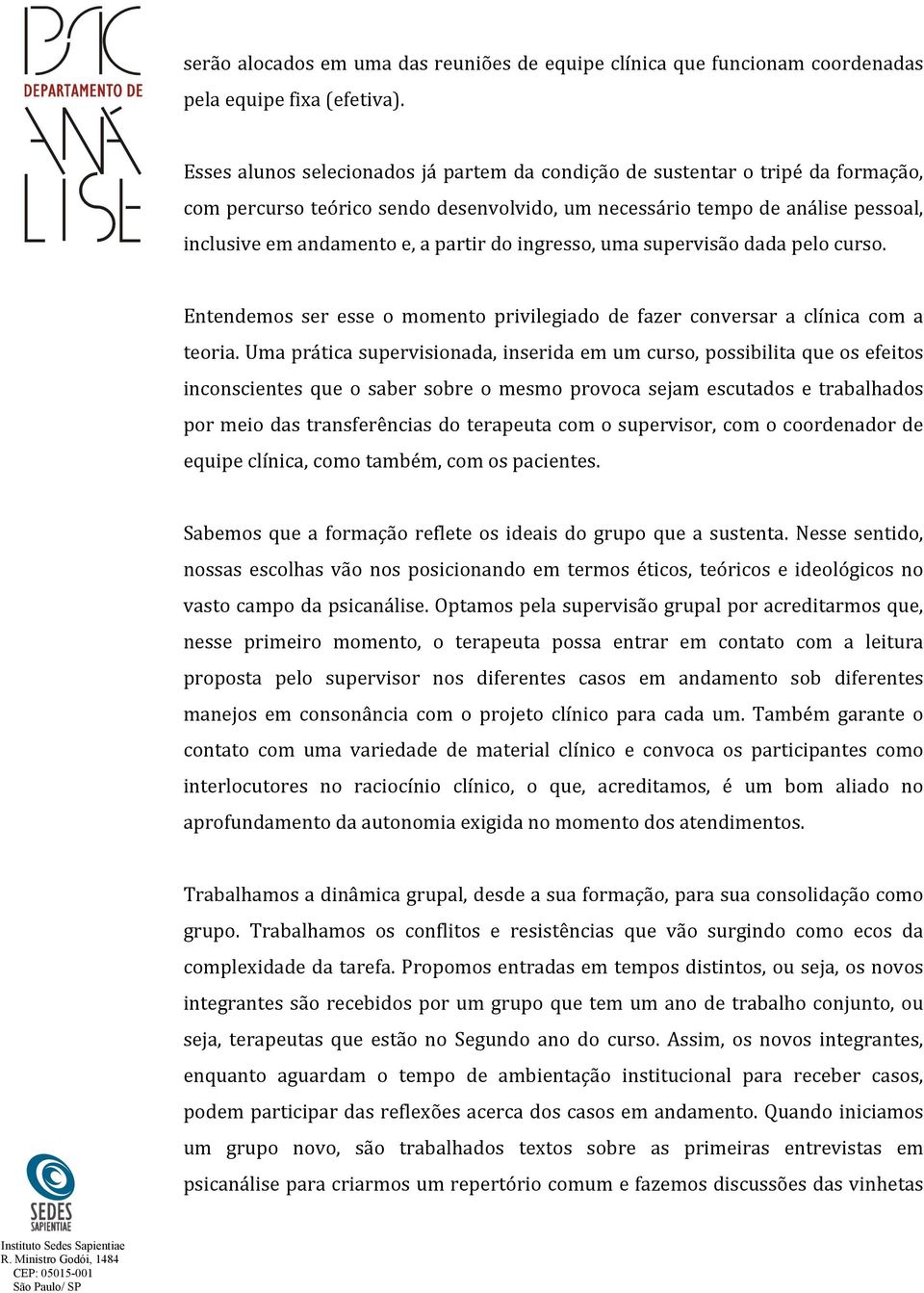 do ingresso, uma supervisão dada pelo curso. Entendemos ser esse o momento privilegiado de fazer conversar a clínica com a teoria.