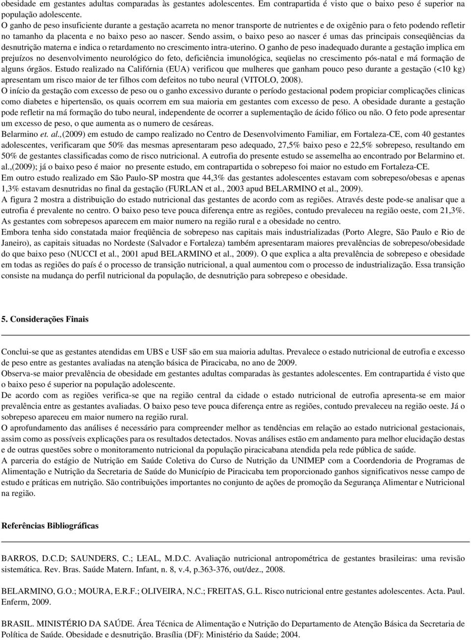 Sendo assim, o baixo peso ao nascer é umas das principais conseqüências da desnutrição materna e indica o retardamento no crescimento intra-uterino.