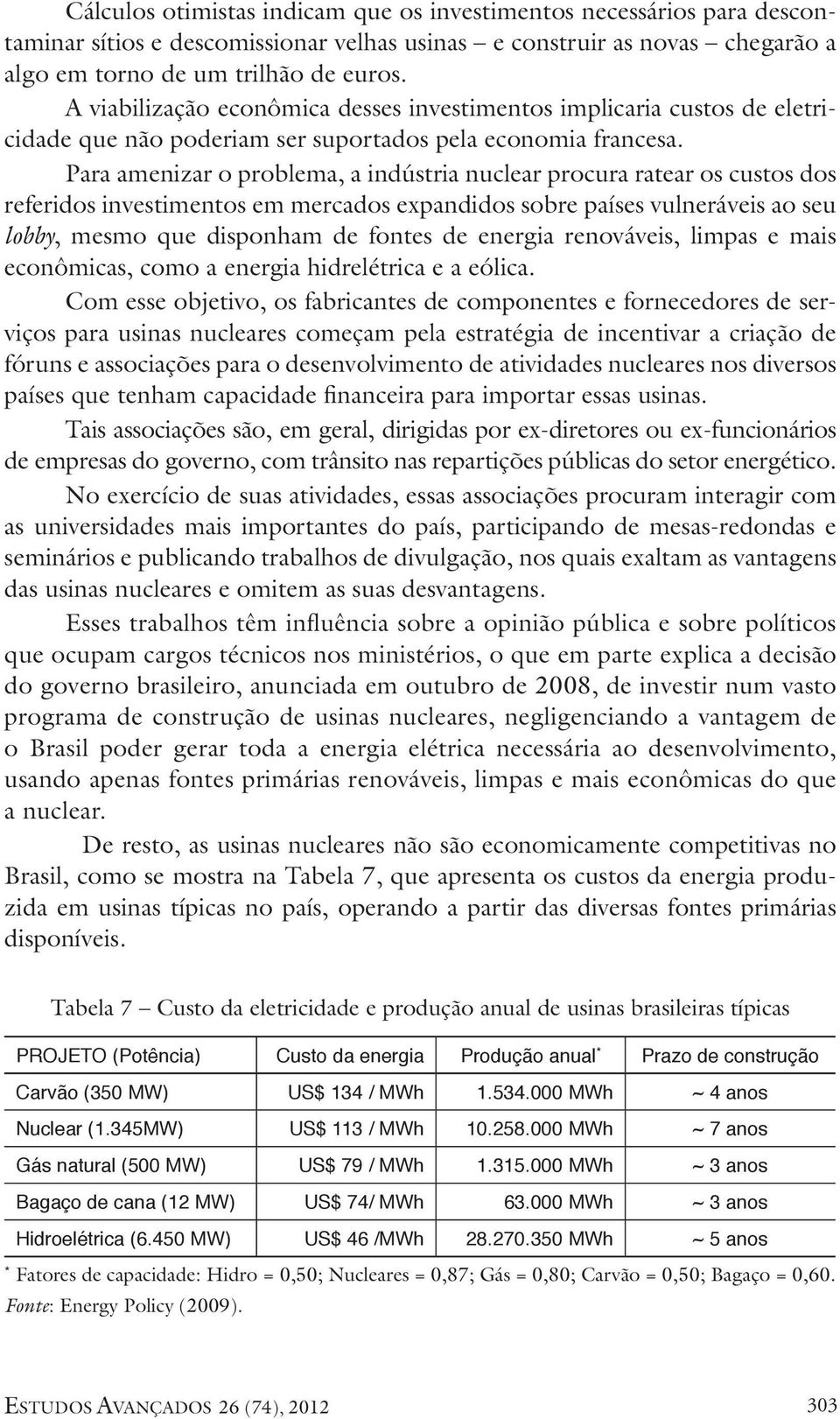 Para amenizar o problema, a indústria nuclear procura ratear os custos dos referidos investimentos em mercados expandidos sobre países vulneráveis ao seu lobby, mesmo que disponham de fontes de