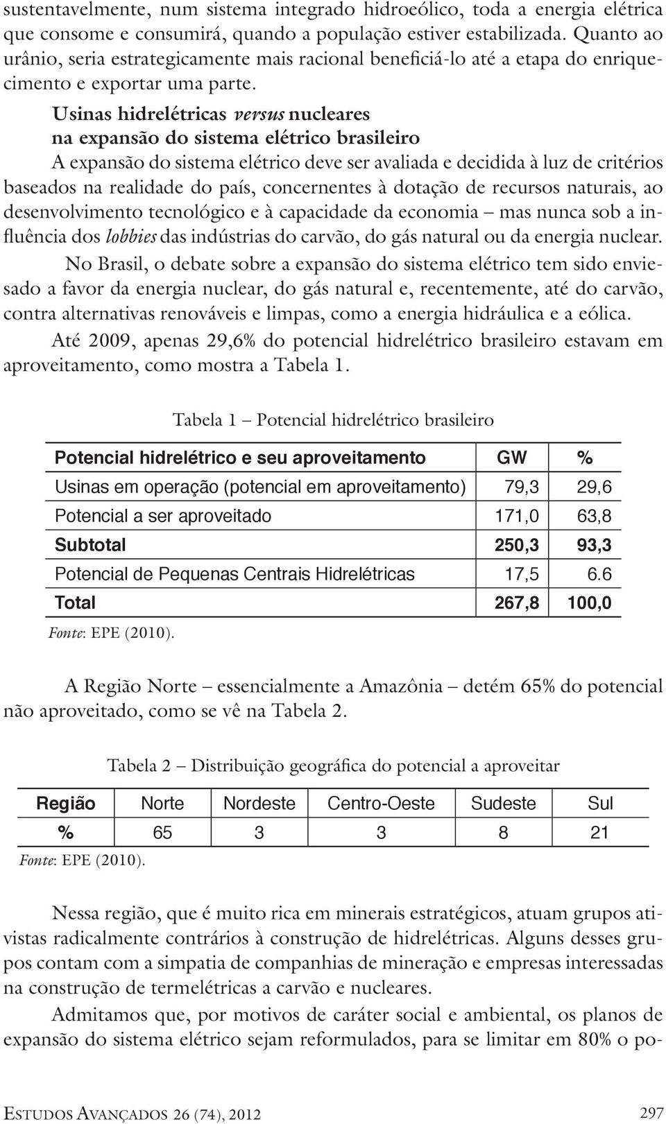 Usinas hidrelétricas versus nucleares na expansão do sistema elétrico brasileiro A expansão do sistema elétrico deve ser avaliada e decidida à luz de critérios baseados na realidade do país,