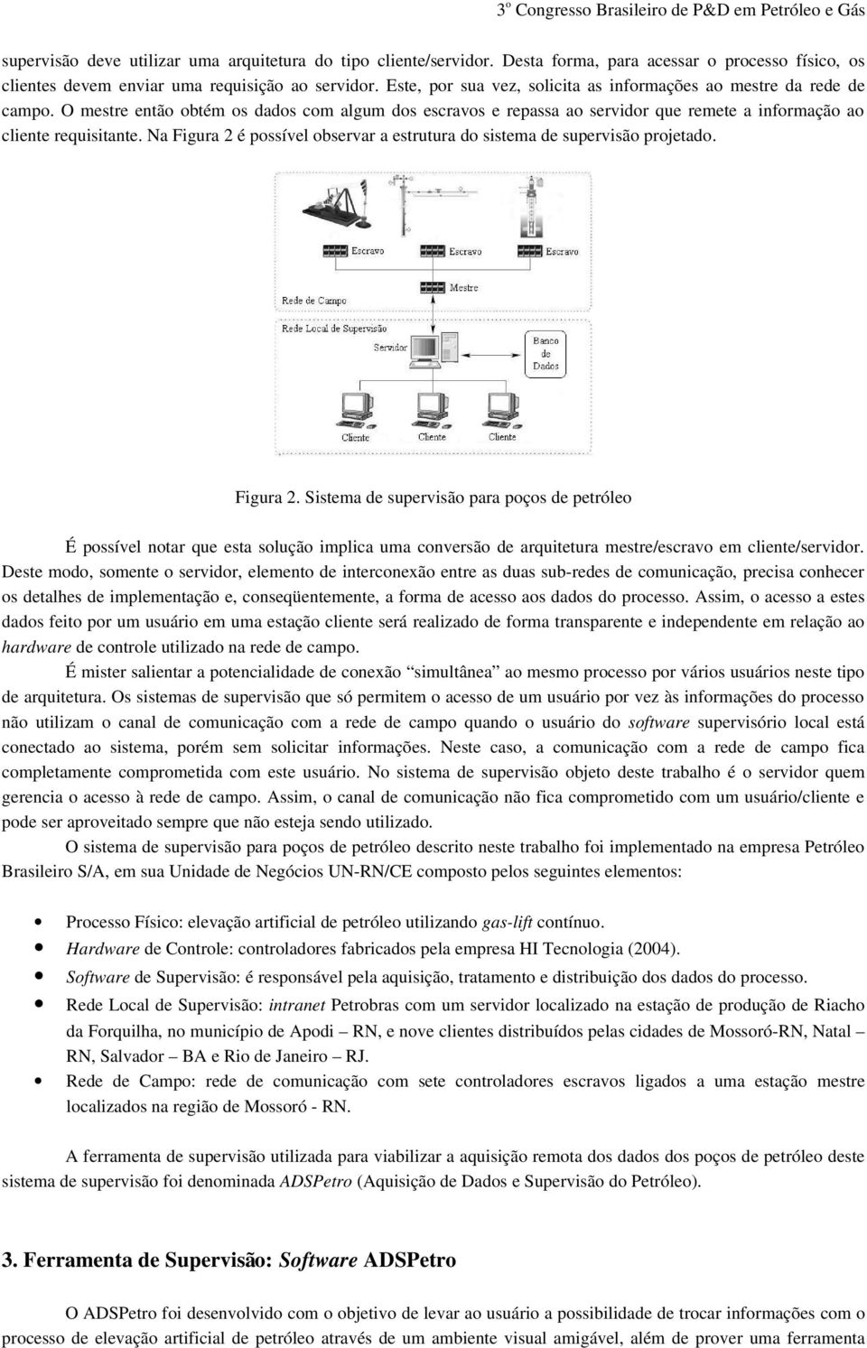 Na Figura 2 é possível observar a estrutura do sistema de supervisão projetado. Figura 2. Sistema de supervisão para poços de petróleo É possível notar que esta solução implica uma conversão de arquitetura mestre/escravo em cliente/servidor.