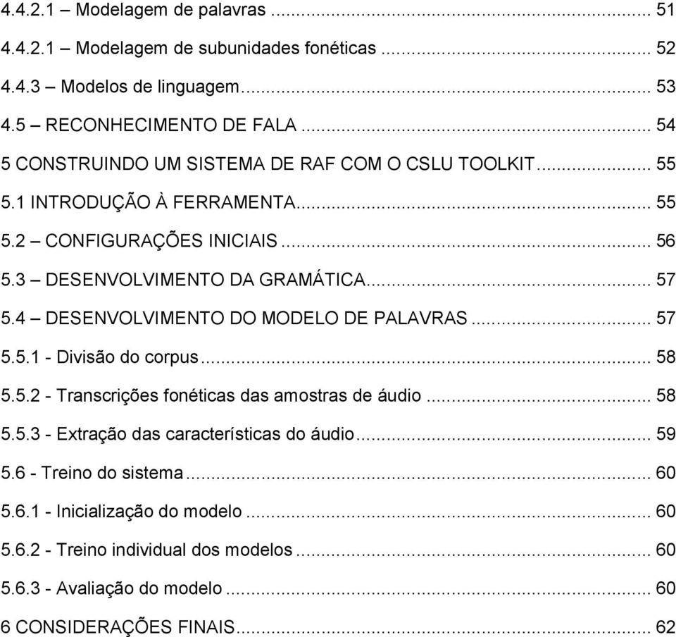 4 DESENVOLVIMENTO DO MODELO DE PALAVRAS... 57 5.5.1 - Divisão do corpus... 58 5.5.2 - Transcrições fonéticas das amostras de áudio... 58 5.5.3 - Extração das características do áudio.