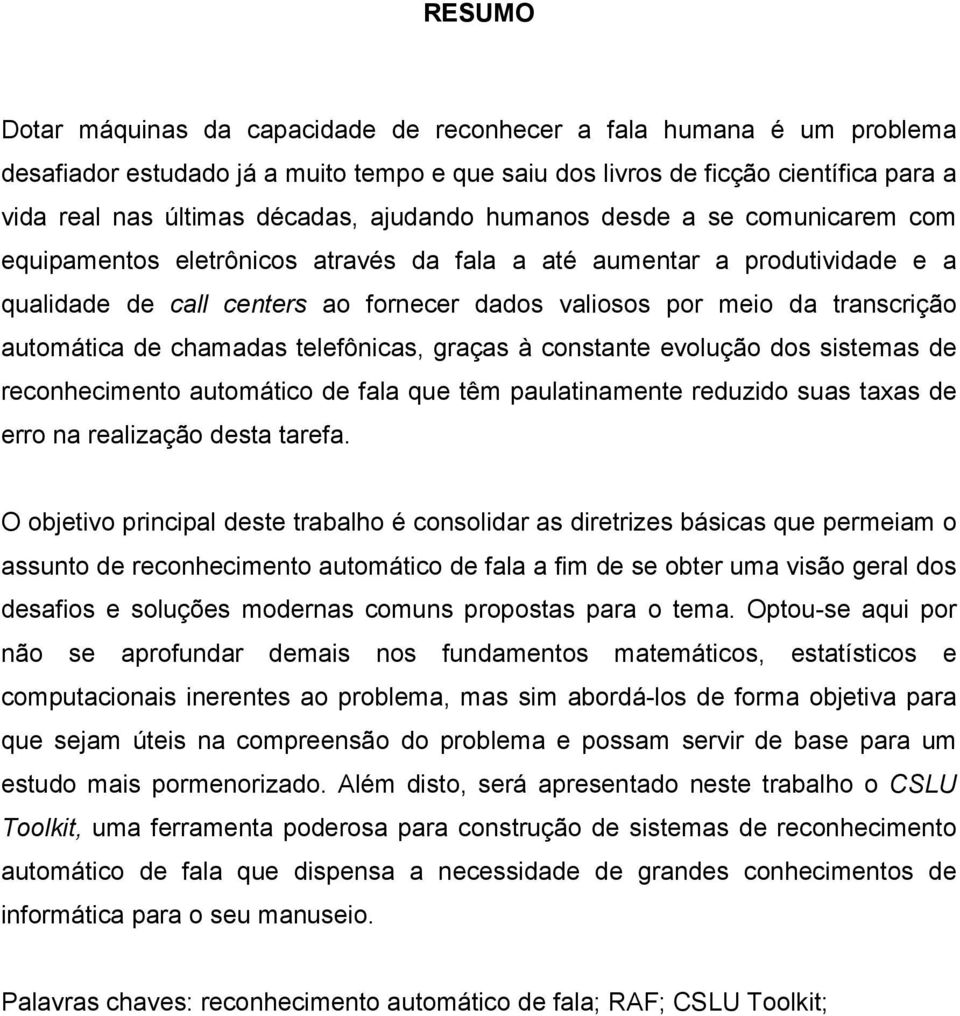 automática de chamadas telefônicas, graças à constante evolução dos sistemas de reconhecimento automático de fala que têm paulatinamente reduzido suas taxas de erro na realização desta tarefa.