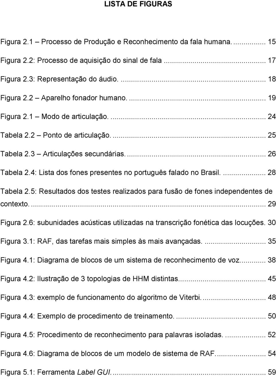 4: Lista dos fones presentes no português falado no Brasil.... 28 Tabela 2.5: Resultados dos testes realizados para fusão de fones independentes de contexto.... 29 Figura 2.