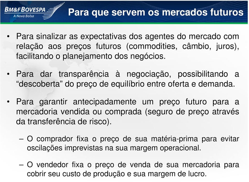 Para garantir antecipadamente um preço futuro para a mercadoria vendida ou comprada (seguro de preço através da transferência de risco).