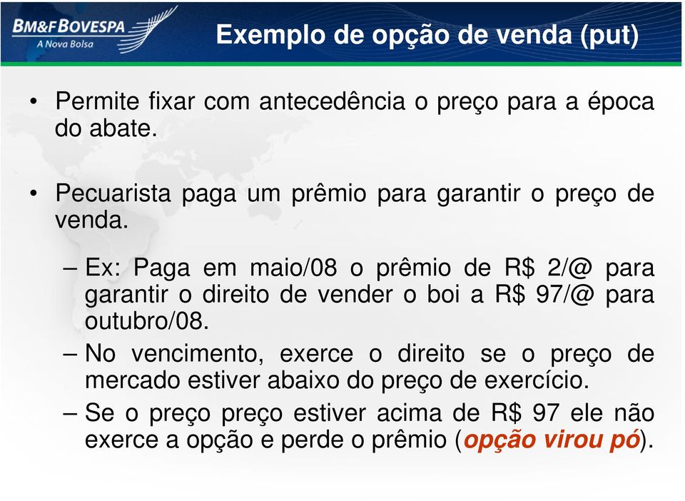 Ex: Paga em maio/08 o prêmio de R$ 2/@ para garantir o direito de vender o boi a R$ 97/@ para outubro/08.