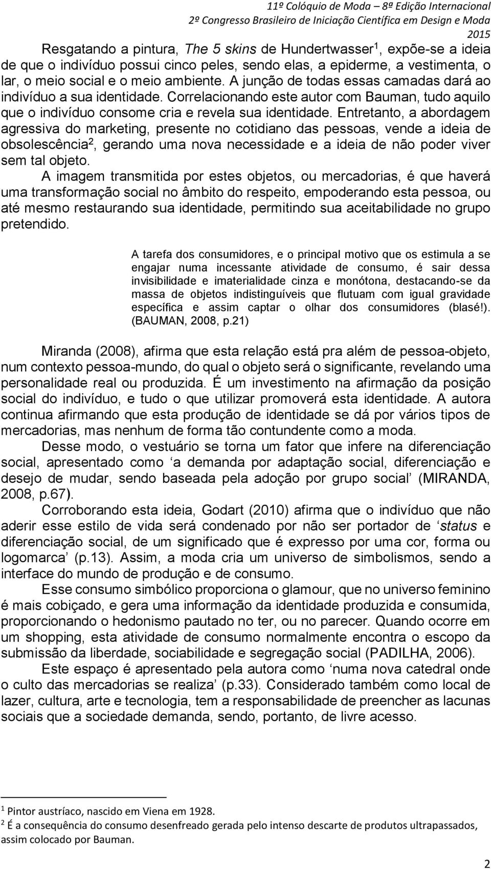 Entretanto, a abordagem agressiva do marketing, presente no cotidiano das pessoas, vende a ideia de obsolescência 2, gerando uma nova necessidade e a ideia de não poder viver sem tal objeto.