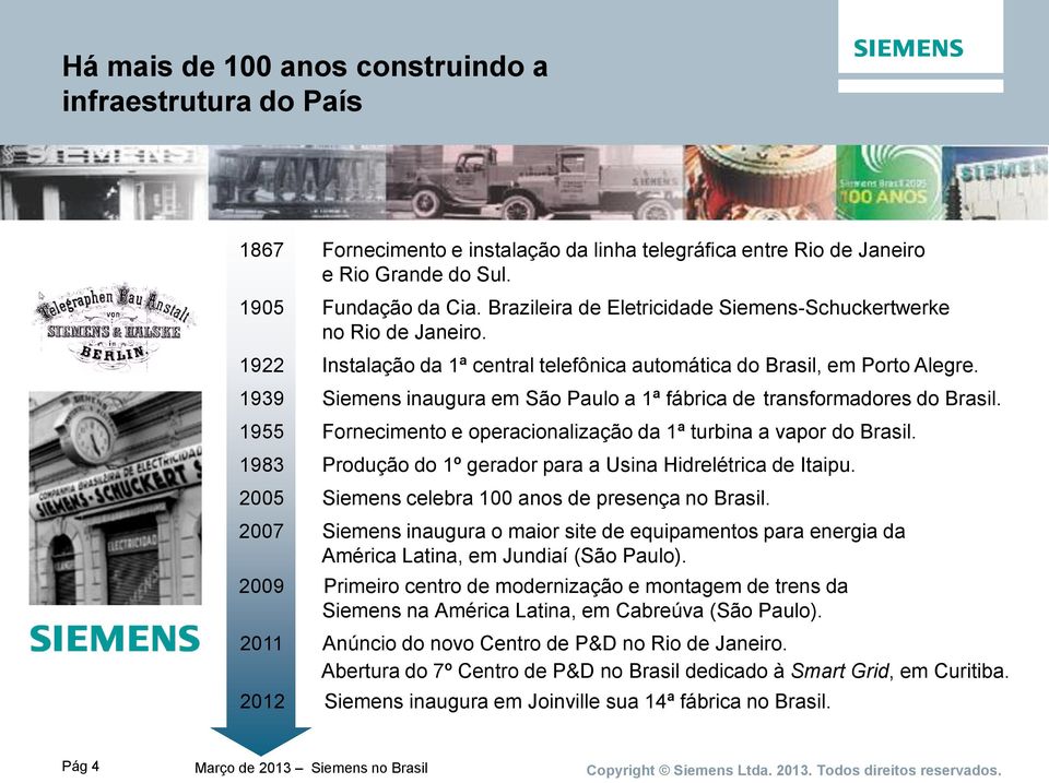 1939 Siemens inaugura em São Paulo a 1ª fábrica de transformadores do Brasil. 1955 Fornecimento e operacionalização da 1ª turbina a vapor do Brasil.