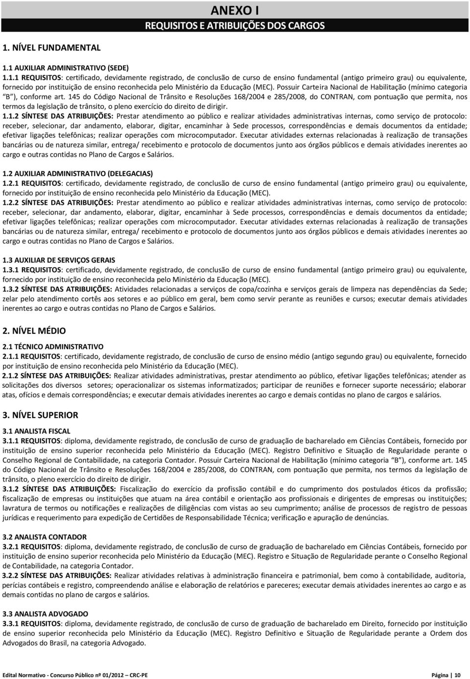 1 AUXILIAR ADMINISTRATIVO (SEDE) 1.1.1 REQUISITOS: certificado, devidamente registrado, de conclusão de curso de ensino fundamental (antigo primeiro grau) ou equivalente, fornecido por instituição de