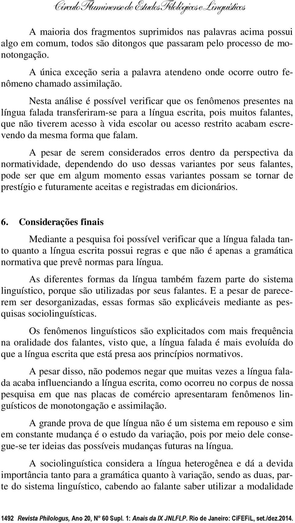 Nesta análise é possível verificar que os fenômenos presentes na língua falada transferiram-se para a língua escrita, pois muitos falantes, que não tiverem acesso à vida escolar ou acesso restrito