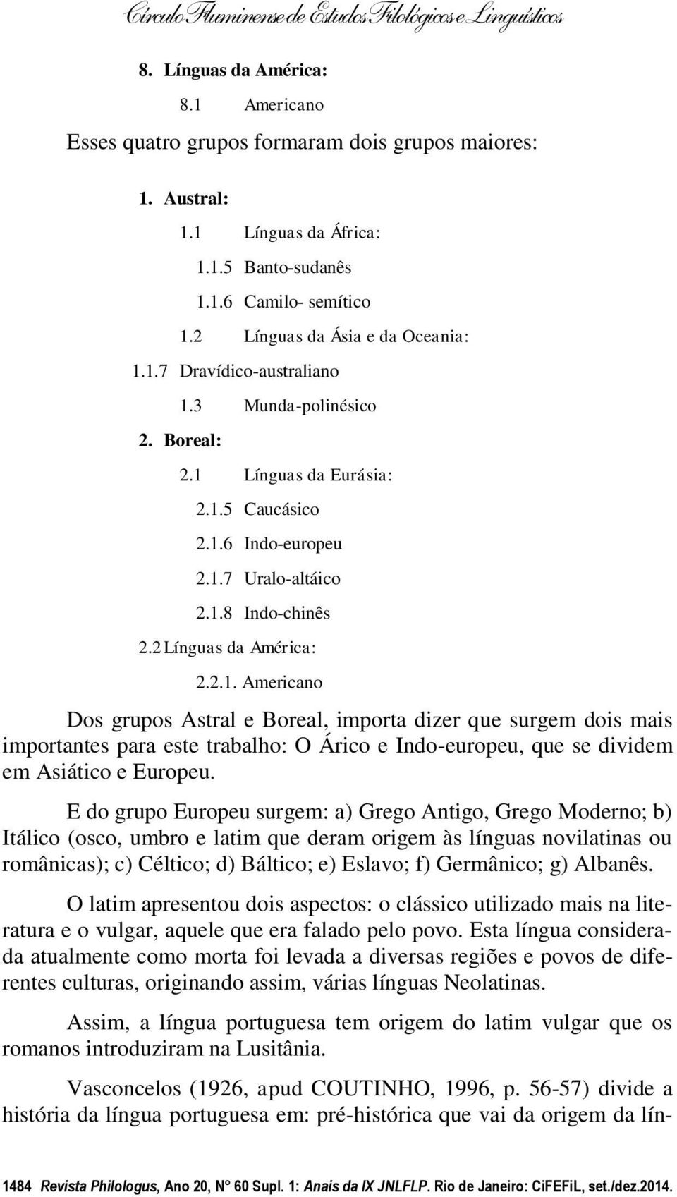 2 Línguas da América: 2.2.1. Americano Dos grupos Astral e Boreal, importa dizer que surgem dois mais importantes para este trabalho: O Árico e Indo-europeu, que se dividem em Asiático e Europeu.