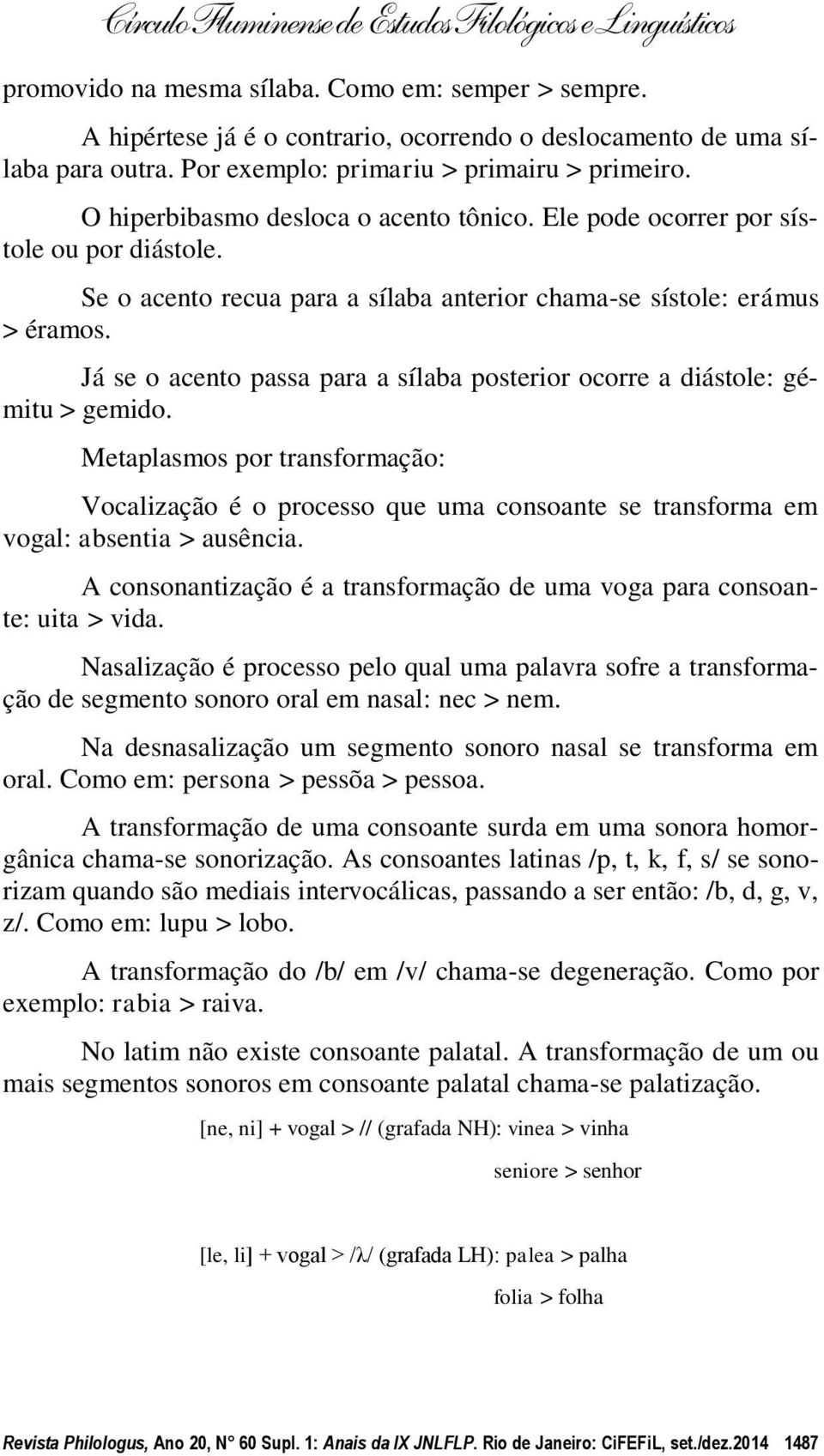 Já se o acento passa para a sílaba posterior ocorre a diástole: gémitu > gemido. Metaplasmos por transformação: Vocalização é o processo que uma consoante se transforma em vogal: absentia > ausência.