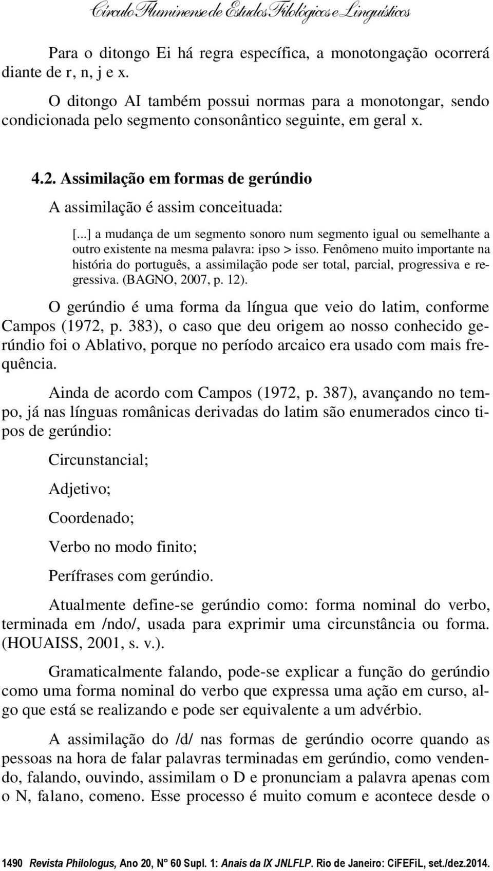 ..] a mudança de um segmento sonoro num segmento igual ou semelhante a outro existente na mesma palavra: ipso > isso.